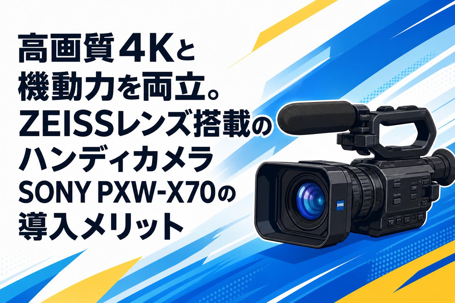 高画質4Kと機動力を両立。ZEISSレンズ搭載のハンディカメラSONY PXW-X70の導入メリット