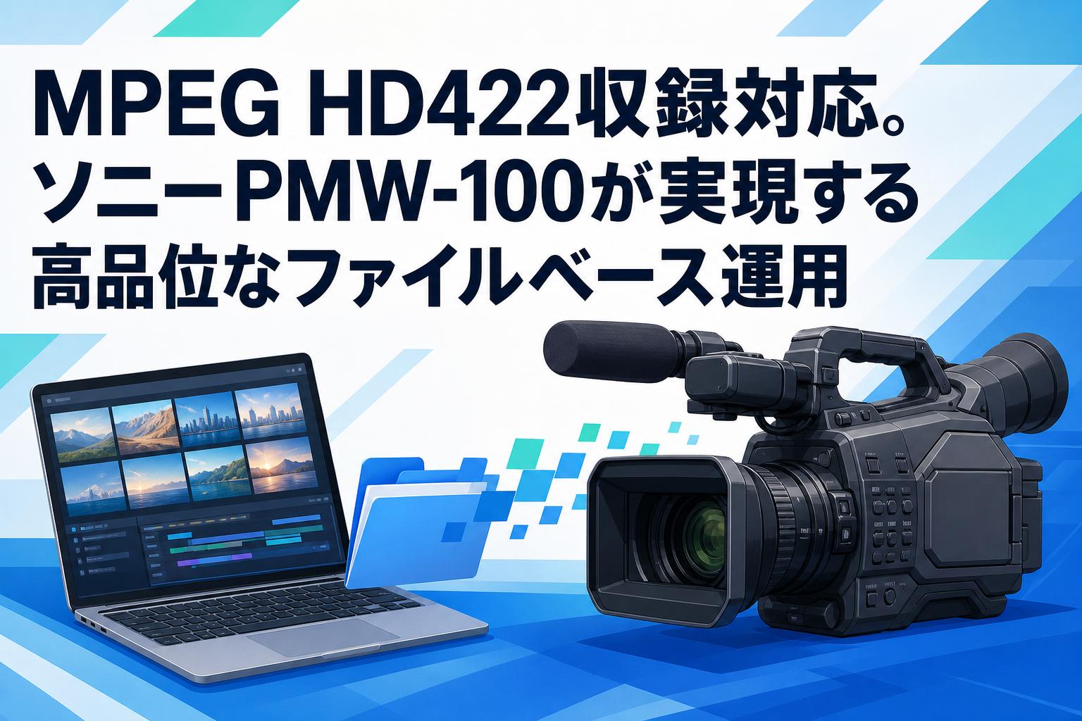 MPEG HD422収録対応。ソニーPMW-100が実現する高品位なファイルベース運用