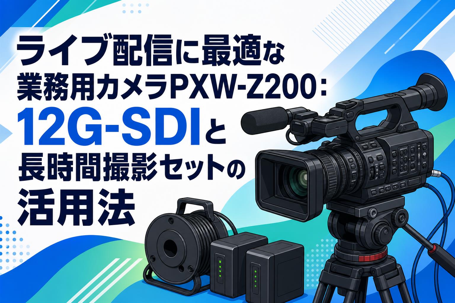 ライブ配信に最適な業務用カメラPXW-Z200：12G-SDIと長時間撮影セットの活用法