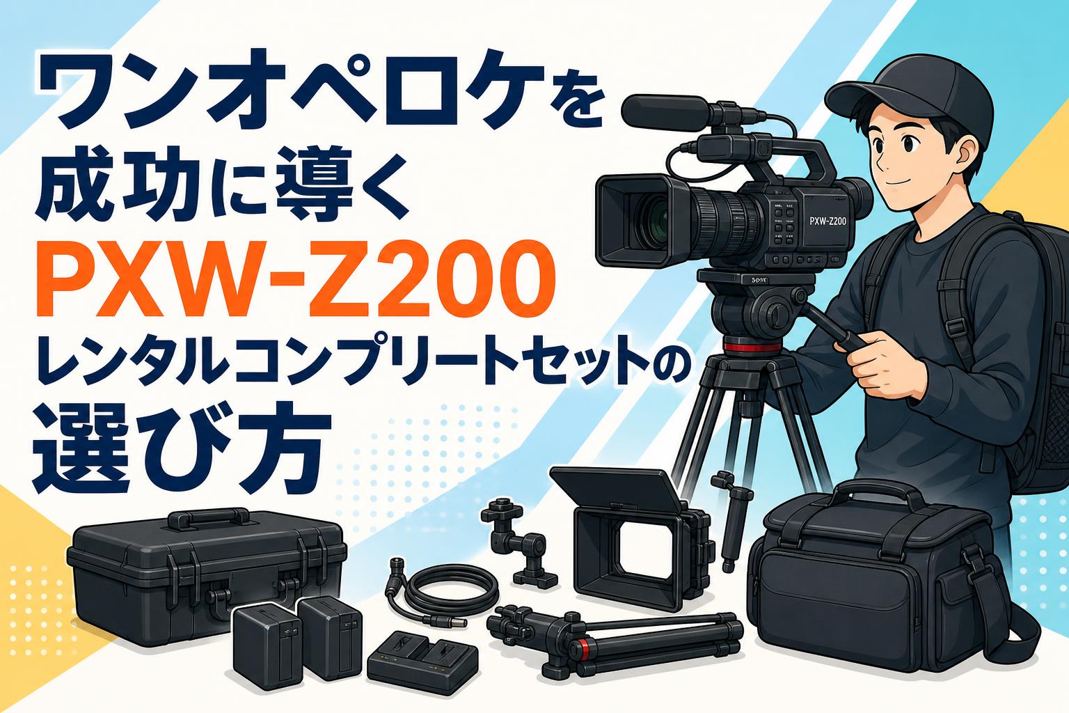 ワンオペロケを成功に導くPXW-Z200レンタルコンプリートセットの選び方