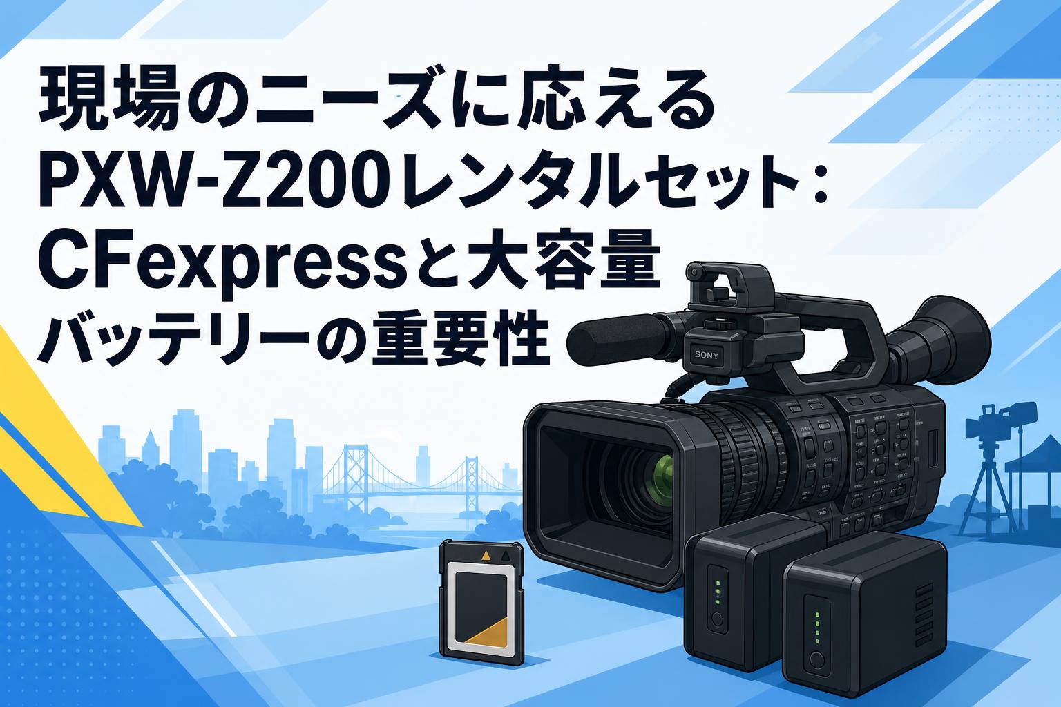 現場のニーズに応えるPXW-Z200レンタルセット：CFexpressと大容量バッテリーの重要性