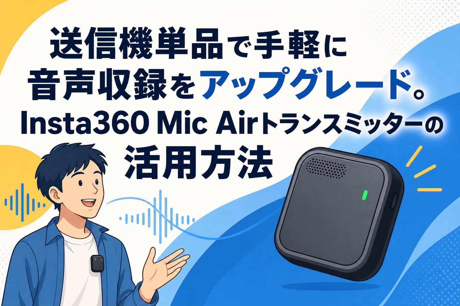 送信機単品で手軽に音声収録をアップグレード。Insta360 Mic Airトランスミッターの活用方法