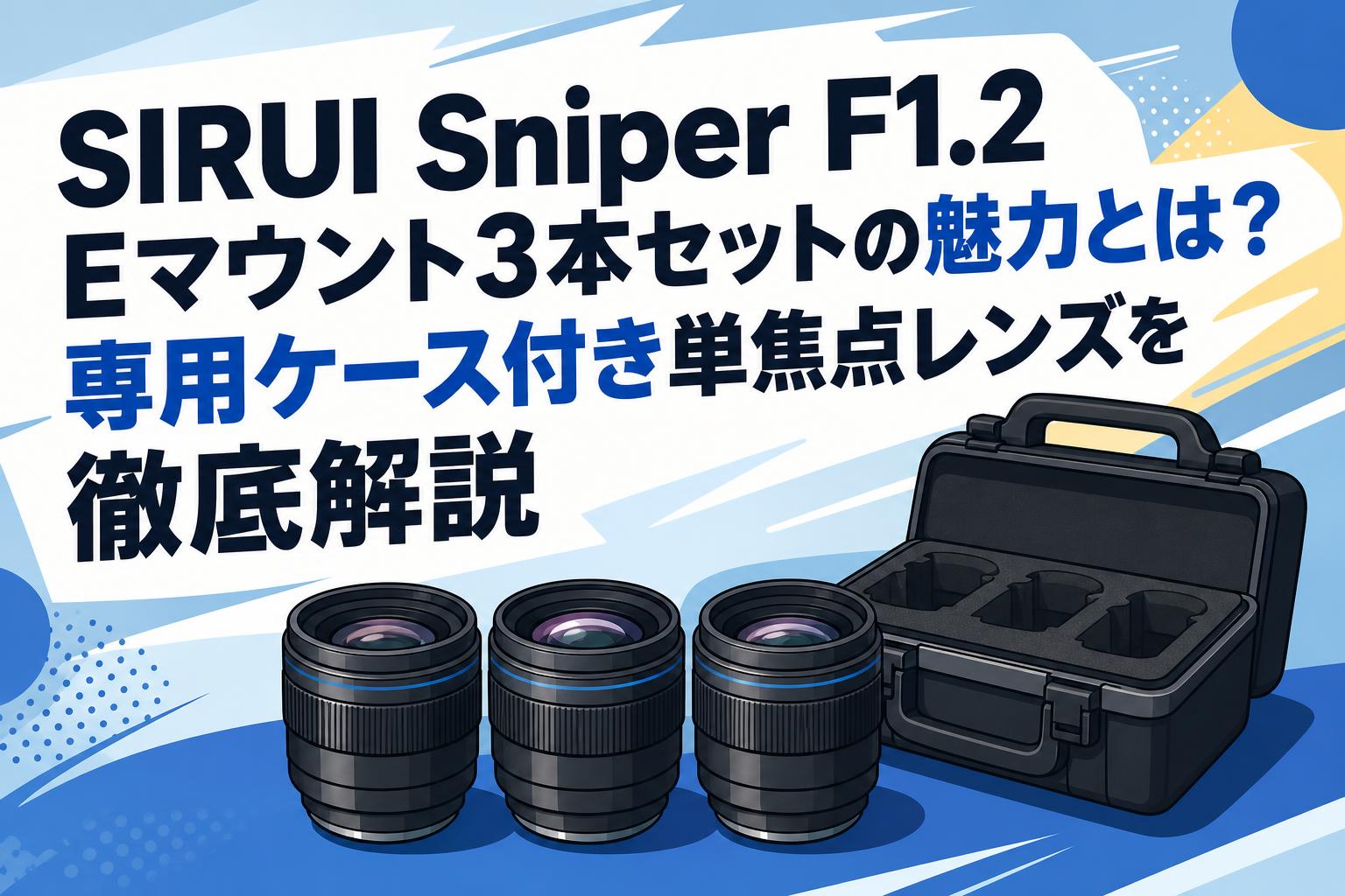 SIRUI Sniper F1.2 Eマウント3本セットの魅力とは？専用ケース付き単焦点レンズを徹底解説