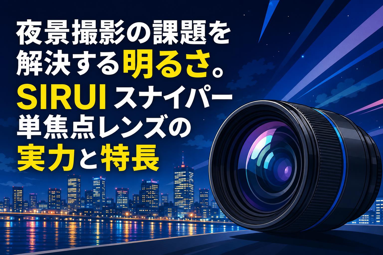 夜景撮影の課題を解決する明るさ。SIRUI スナイパー単焦点レンズの実力と特長