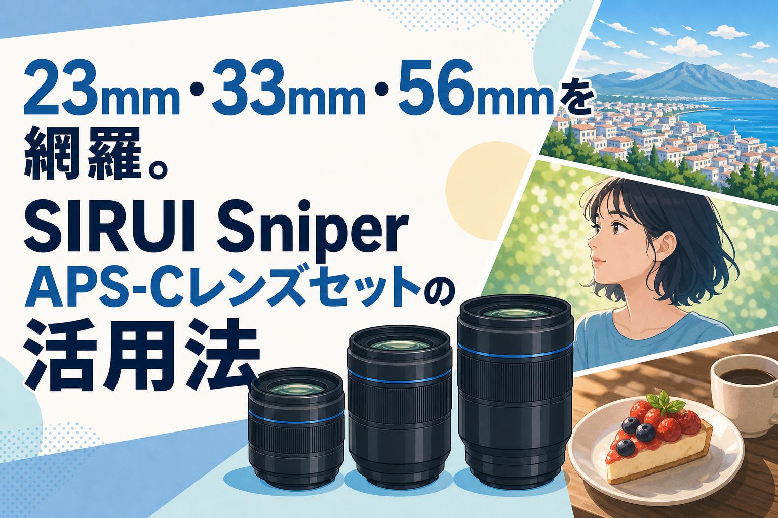 23mm・33mm・56mmを網羅。SIRUI Sniper APS-Cレンズセットの活用法