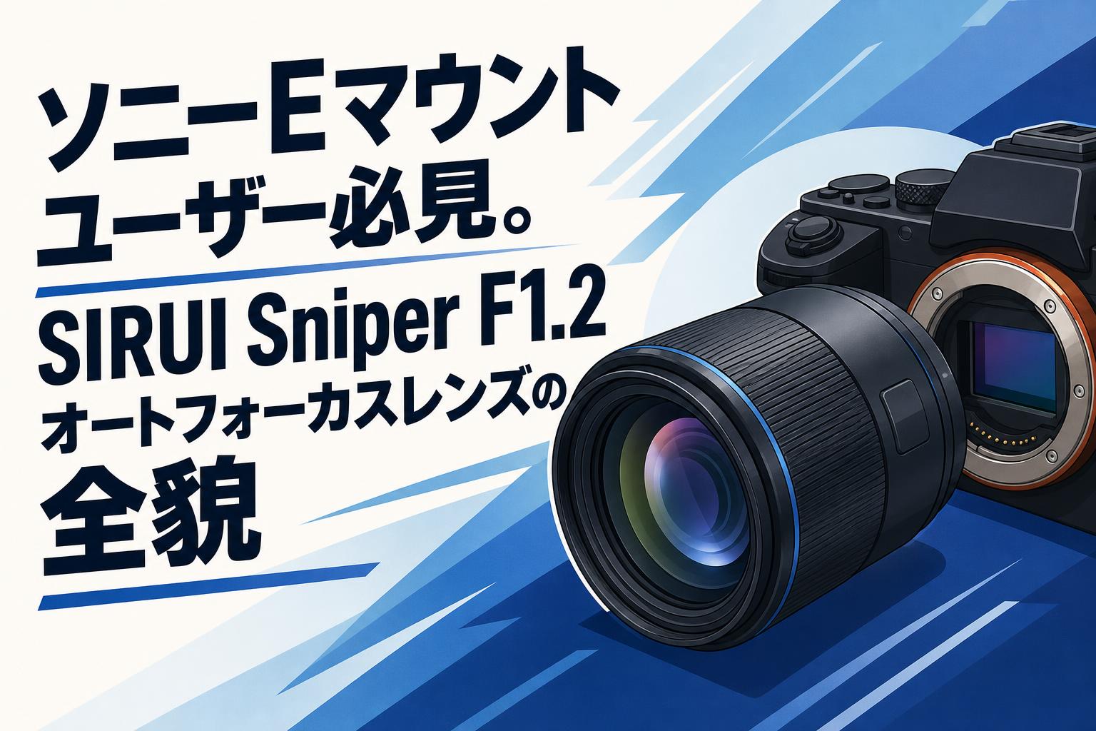 ソニーEマウントユーザー必見。SIRUI Sniper F1.2オートフォーカスレンズの全貌