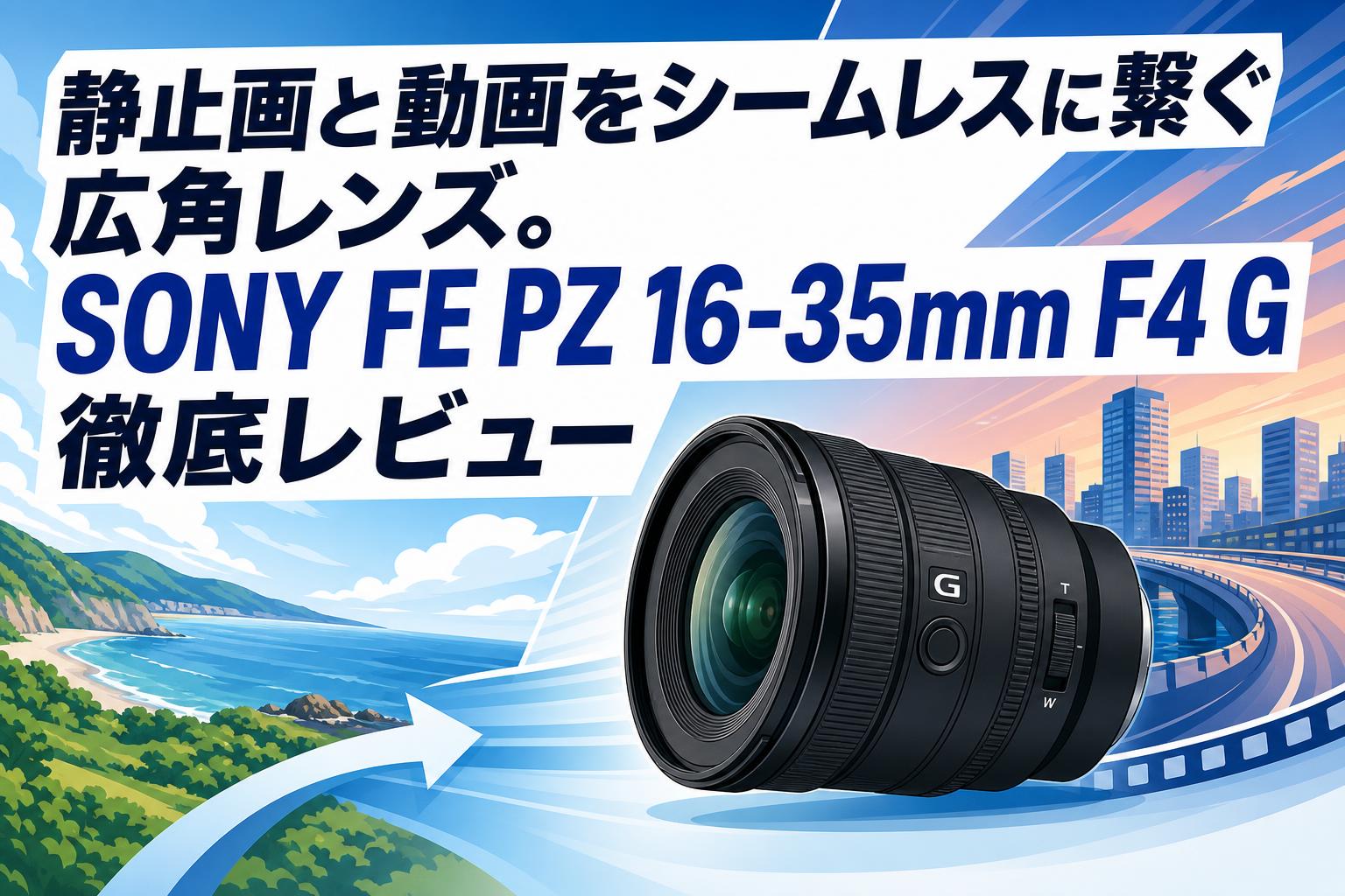 静止画と動画をシームレスに繋ぐ広角レンズ。SONY FE PZ 16-35mm F4 G徹底レビュー