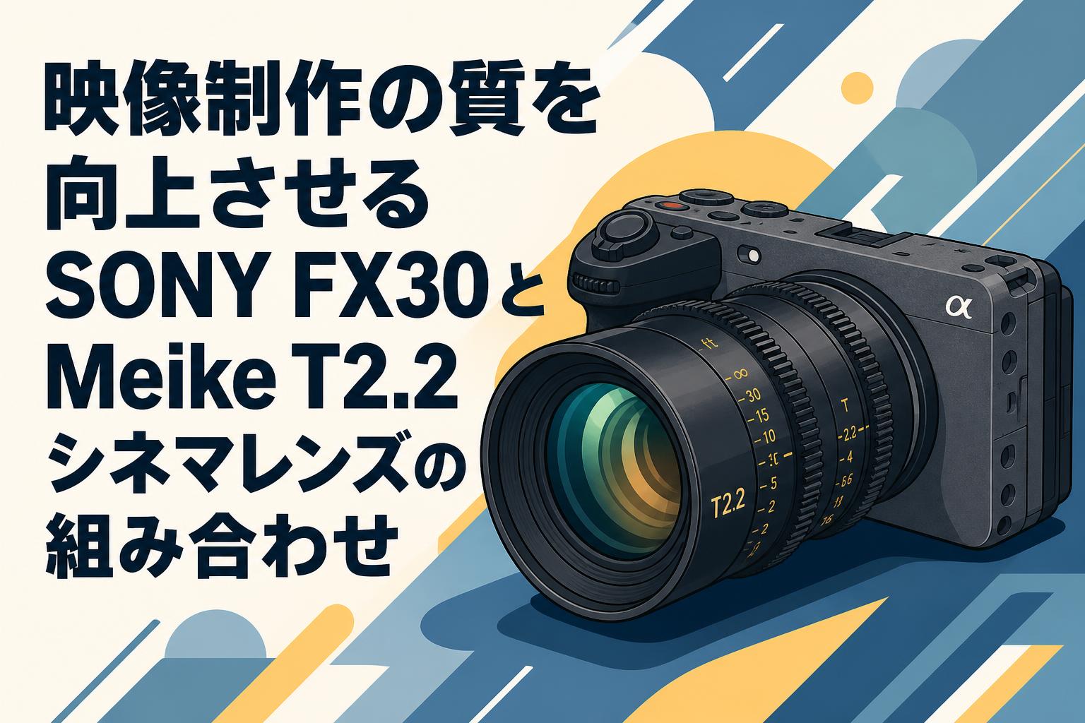 映像制作の質を向上させるSONY FX30とMeike T2.2シネマレンズの組み合わせ