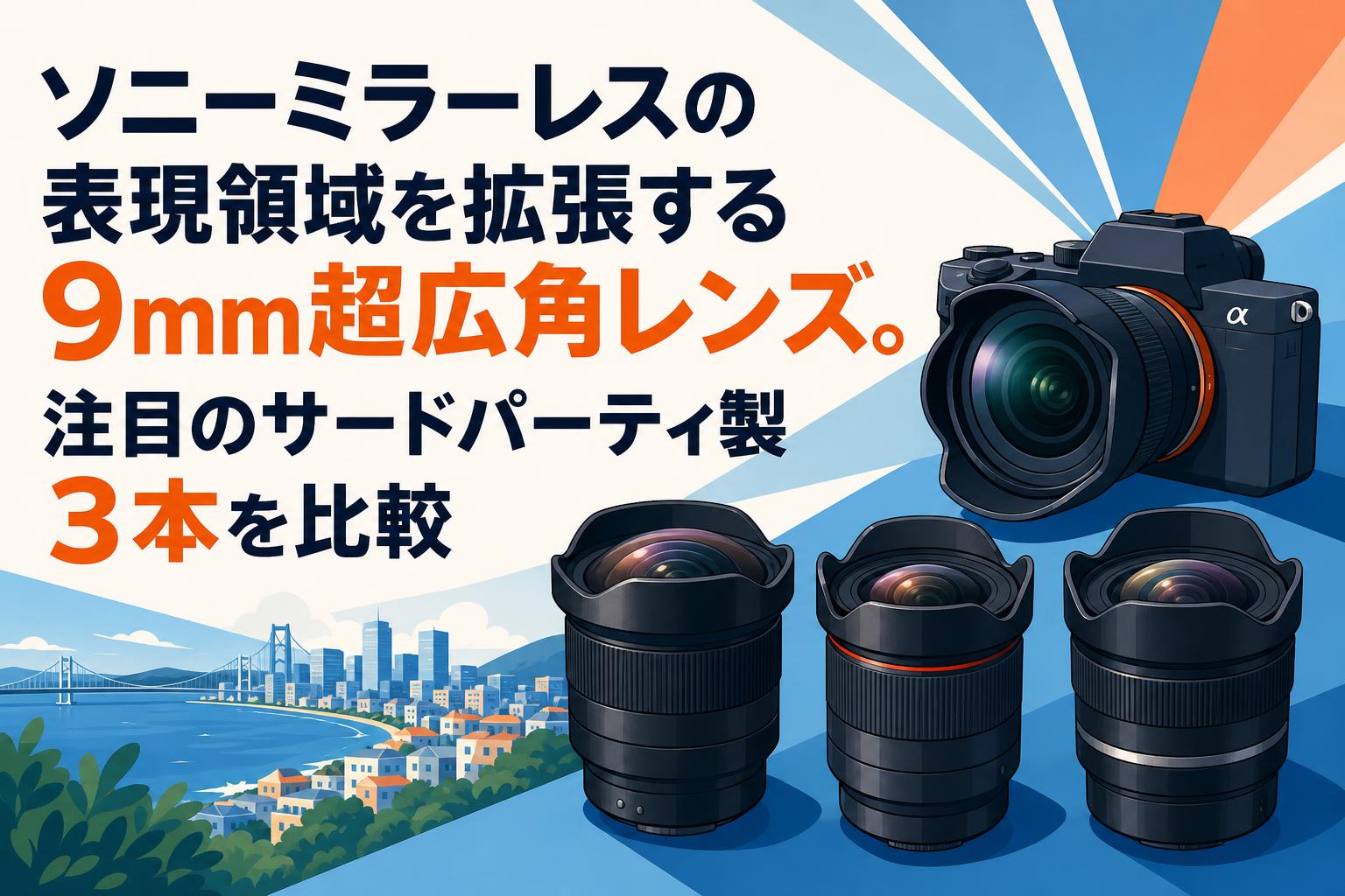 ソニーミラーレスの表現領域を拡張する9mm超広角レンズ。注目のサードパーティ製3本を比較