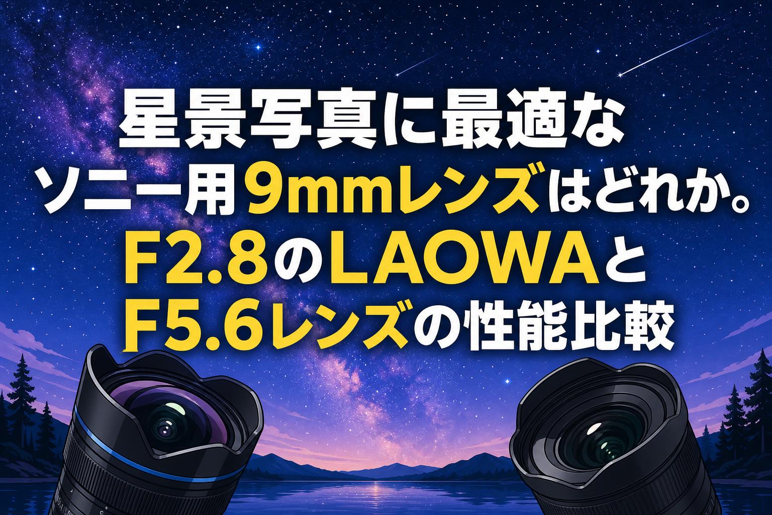 星景写真に最適なソニー用9mmレンズはどれか。F2.8のLAOWAとF5.6レンズの性能比較