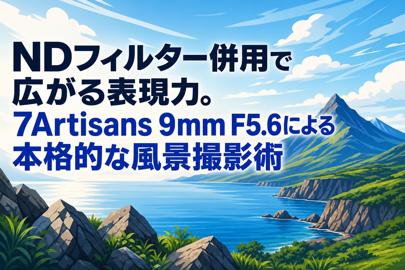 NDフィルター併用で広がる表現力。7Artisans 9mm F5.6による本格的な風景撮影術