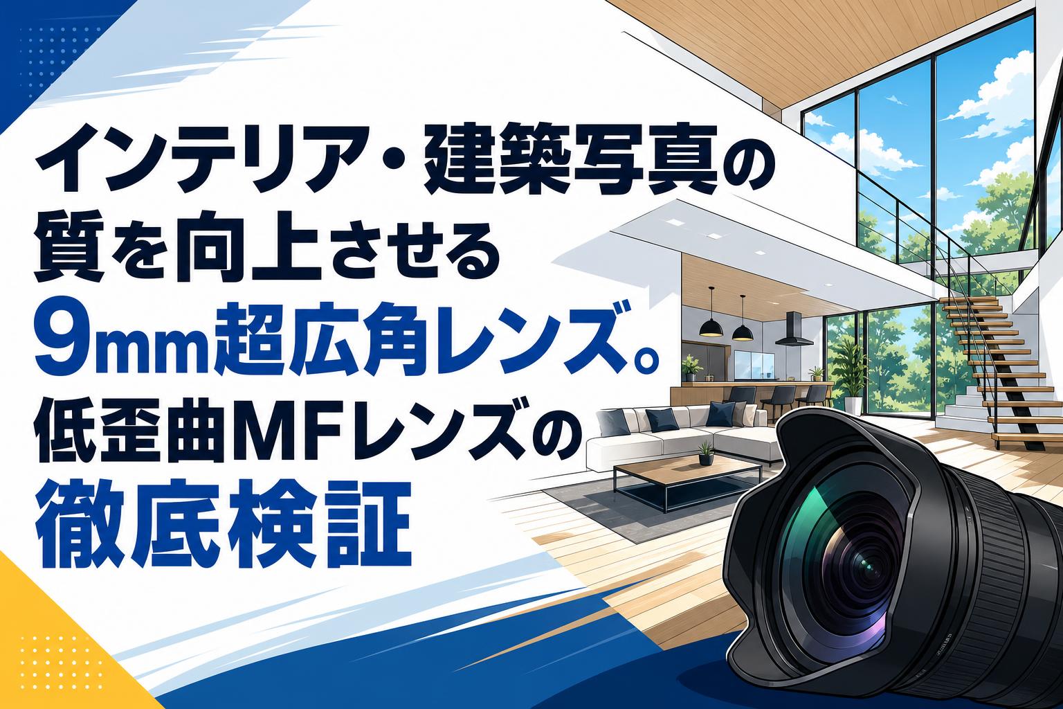 インテリア・建築写真の質を向上させる9mm超広角レンズ。低歪曲MFレンズの徹底検証