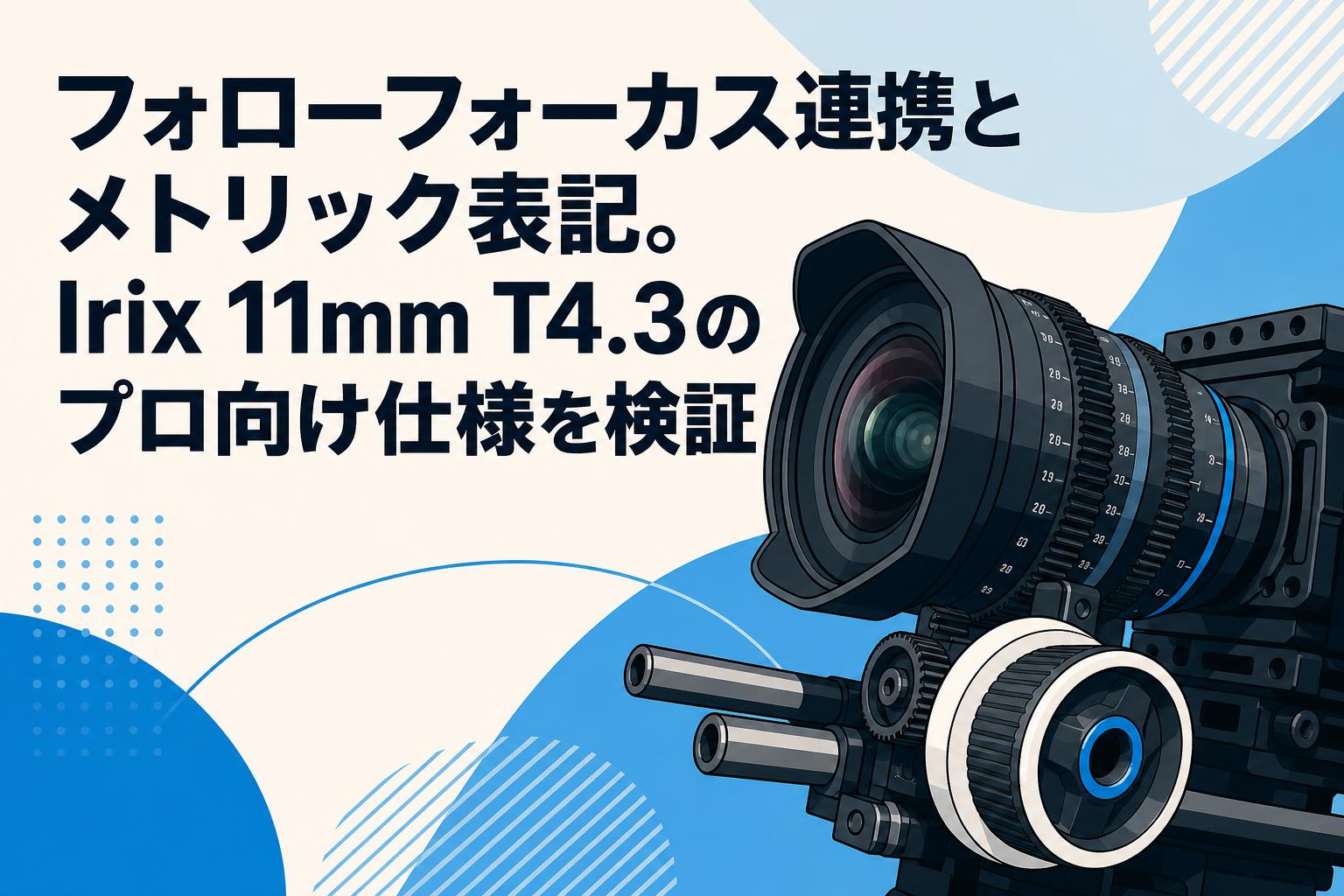 フォローフォーカス連携とメトリック表記。Irix 11mm T4.3のプロ向け仕様を検証