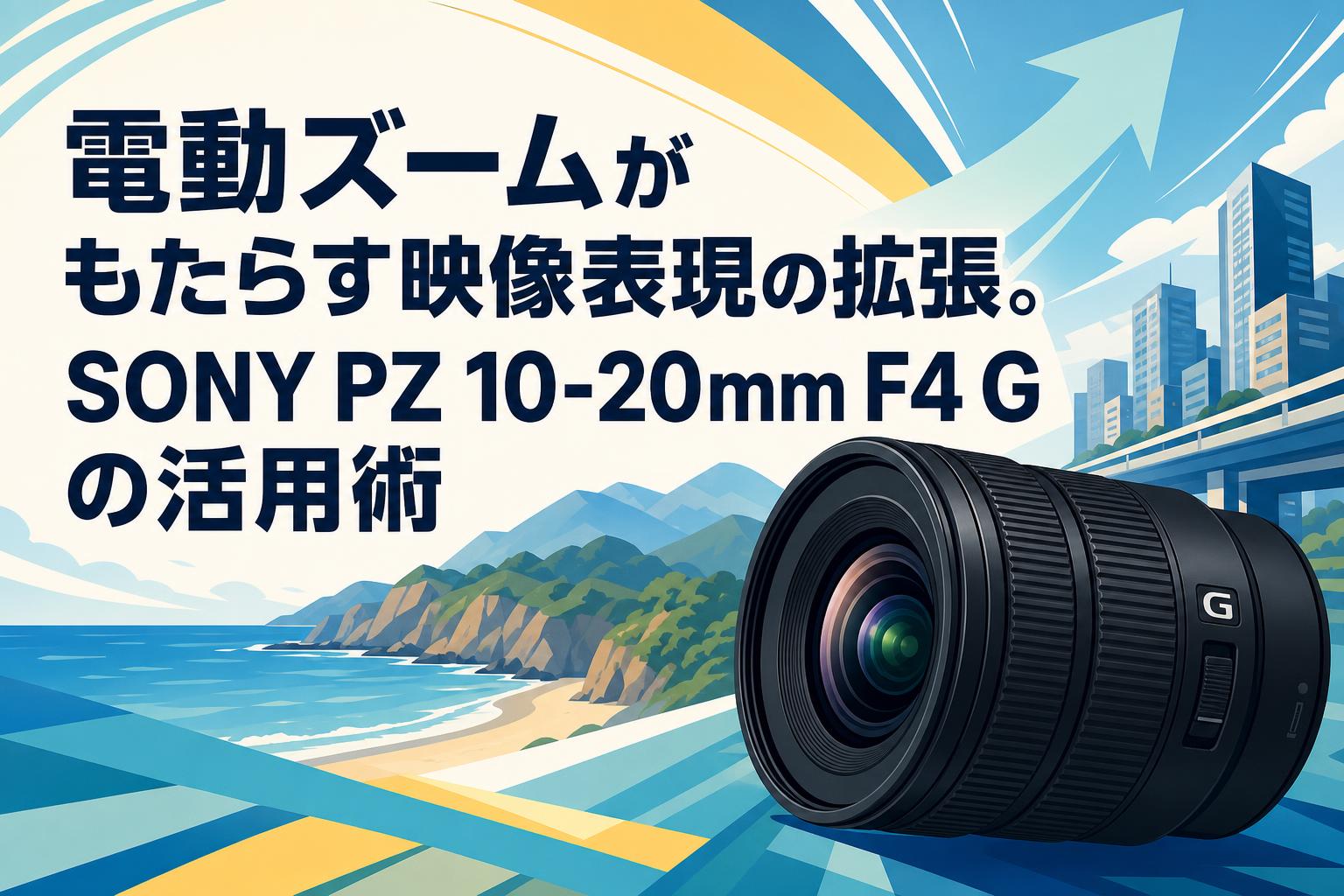 電動ズームがもたらす映像表現の拡張。SONY PZ 10-20mm F4 Gの活用術