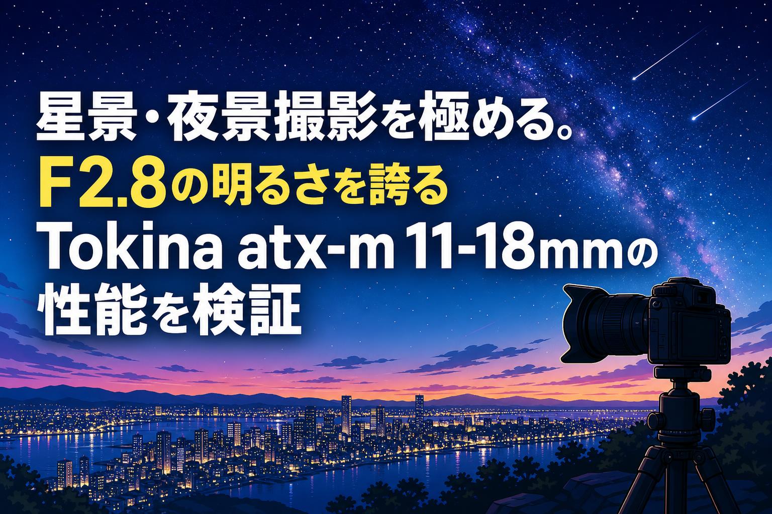 星景・夜景撮影を極める。F2.8の明るさを誇るTokina atx-m 11-18mmの性能を検証