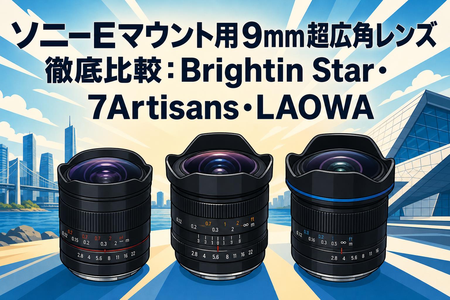 ソニーEマウント用9mm超広角レンズ徹底比較：Brightin Star・7Artisans・LAOWA