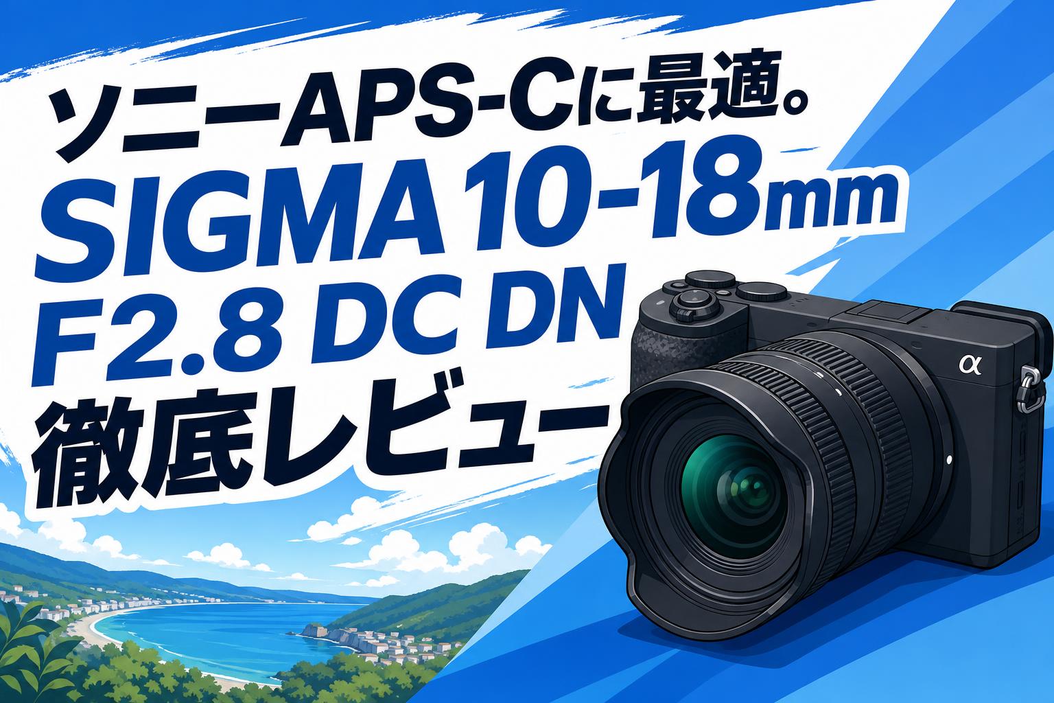ソニーAPS-Cに最適。SIGMA 10-18mm F2.8 DC DN徹底レビュー