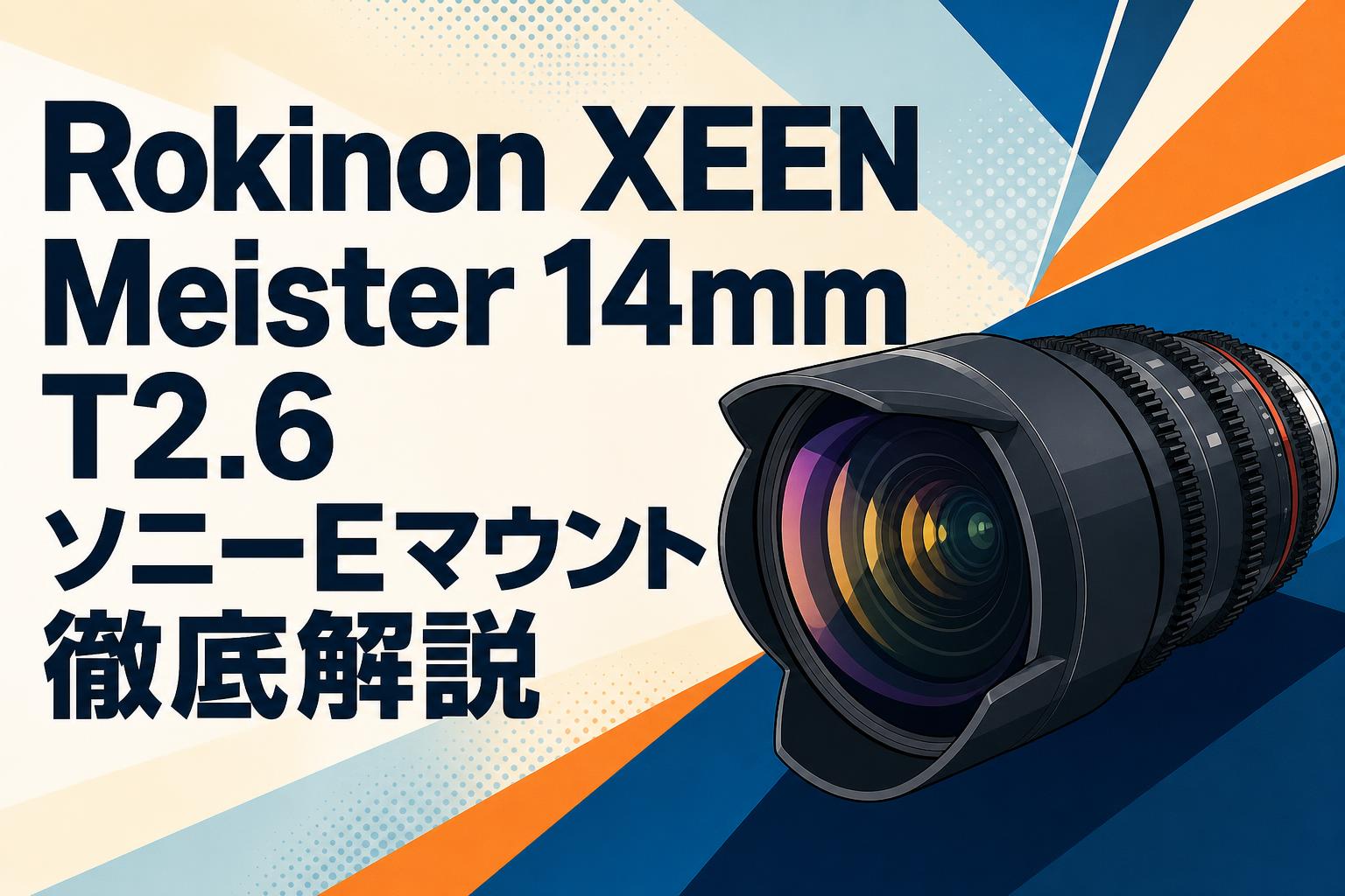 Rokinon XEEN Meister 14mm T2.6 ソニーEマウント徹底解説