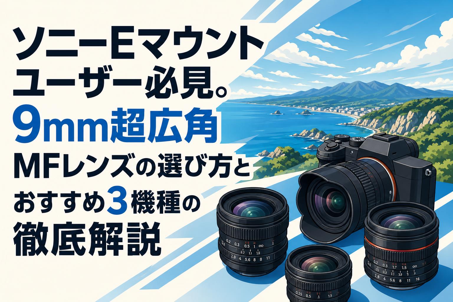 ソニーEマウントユーザー必見。9mm超広角MFレンズの選び方とおすすめ3機種の徹底解説
