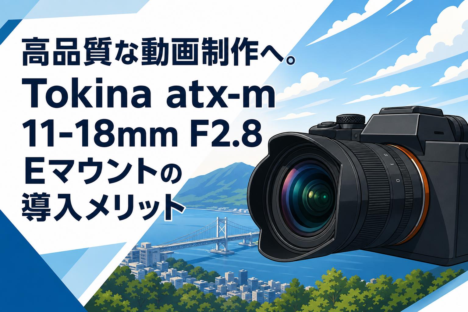 高品質な動画制作へ。Tokina atx-m 11-18mm F2.8 Eマウントの導入メリット