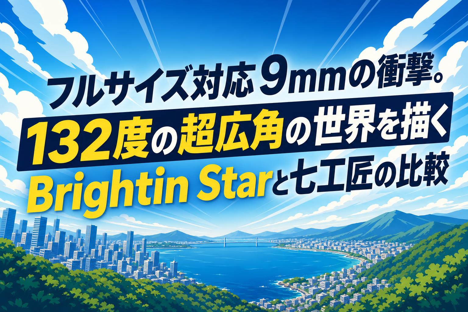 フルサイズ対応9mmの衝撃。132度の超広角の世界を描くBrightin Starと七工匠の比較