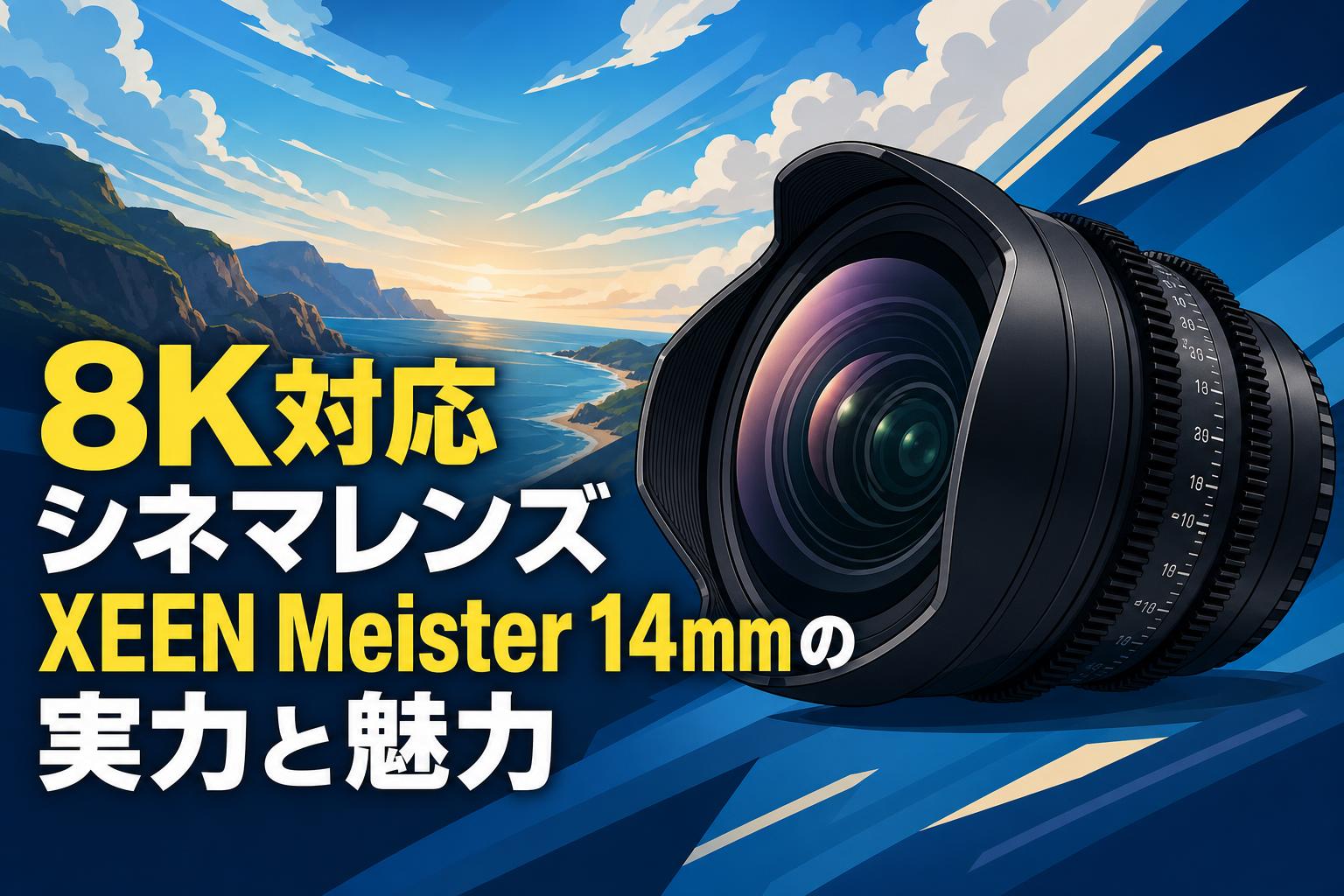 8K対応シネマレンズXEEN Meister 14mmの実力と魅力