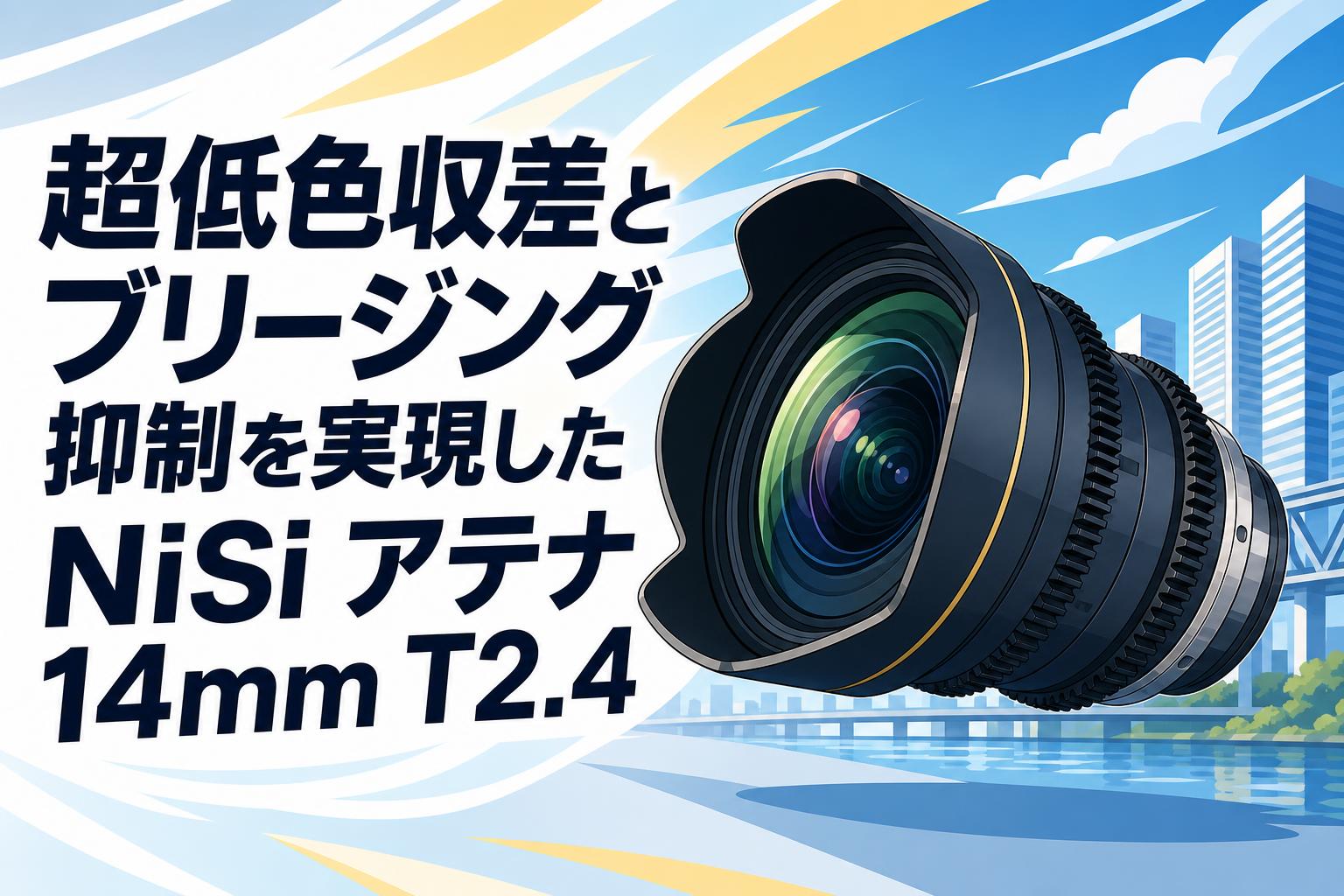 超低色収差とブリージング抑制を実現したNiSi アテナ14mm T2.4
