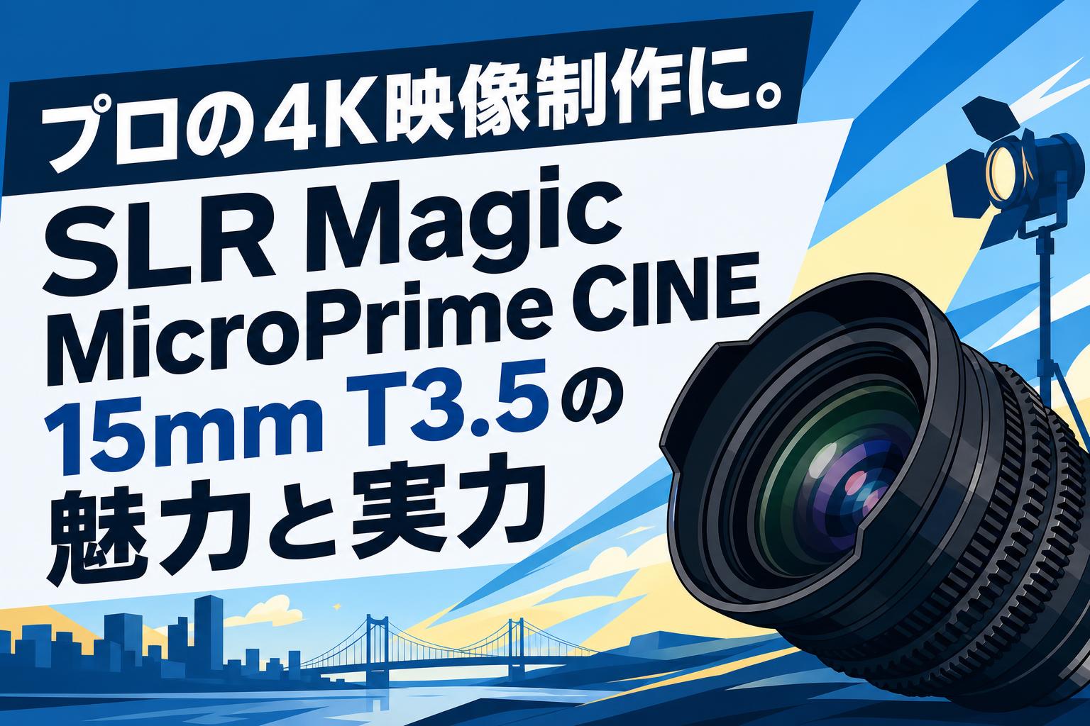 プロの4K映像制作に。SLR Magic MicroPrime CINE 15mm T3.5の魅力と実力