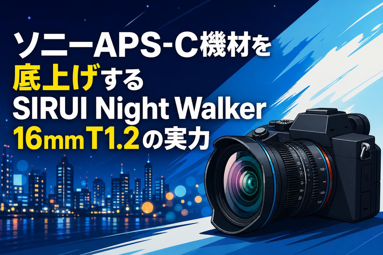 ソニーAPS-C機材を底上げするSIRUI Night Walker 16mm T1.2の実力