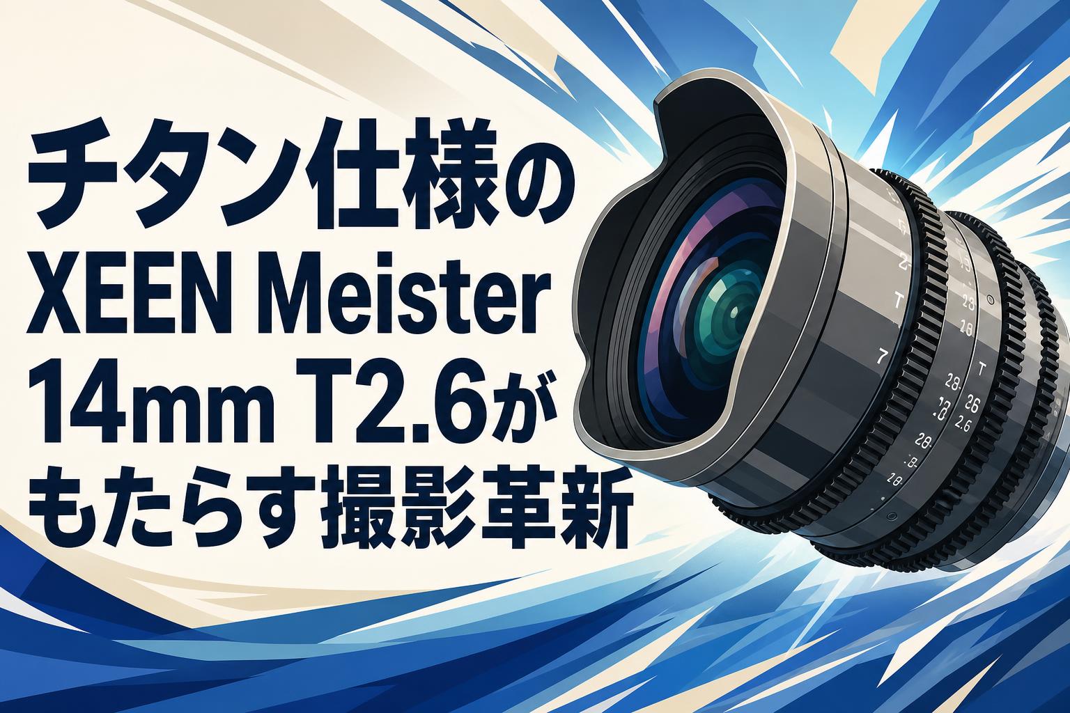 チタン仕様のXEEN Meister 14mm T2.6がもたらす撮影革新
