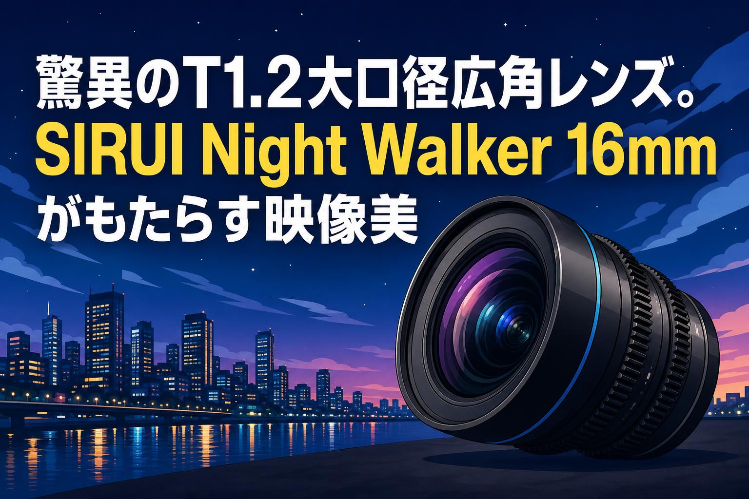 驚異のT1.2大口径広角レンズ。SIRUI Night Walker 16mmがもたらす映像美
