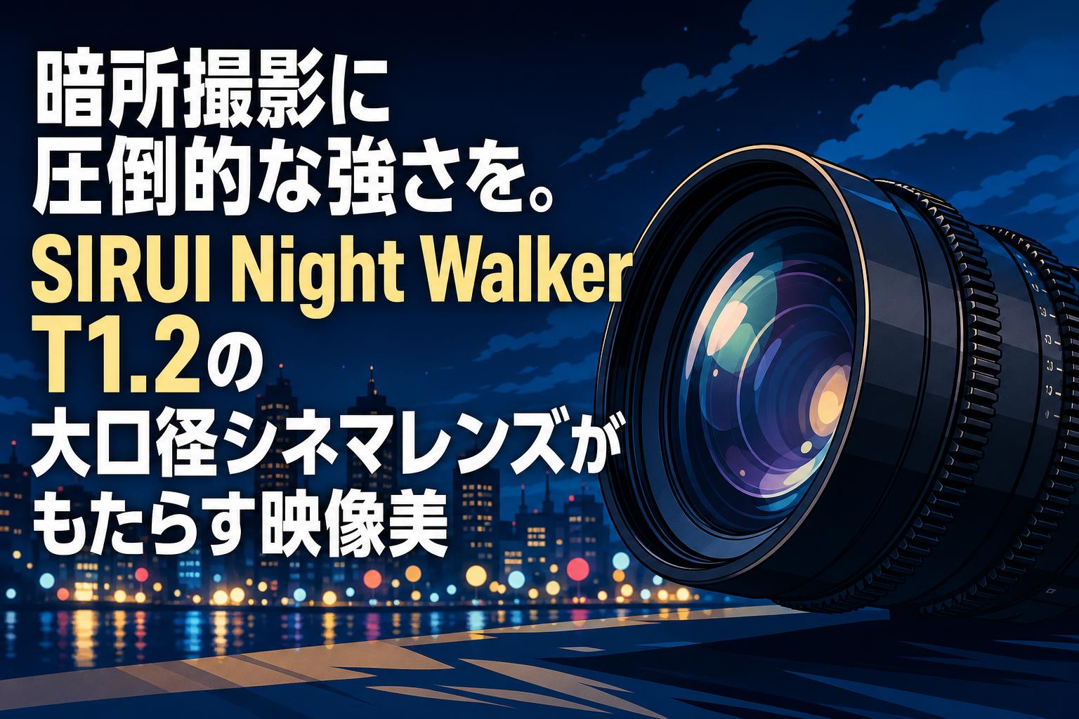 暗所撮影に圧倒的な強さを。SIRUI Night Walker T1.2の大口径シネマレンズがもたらす映像美