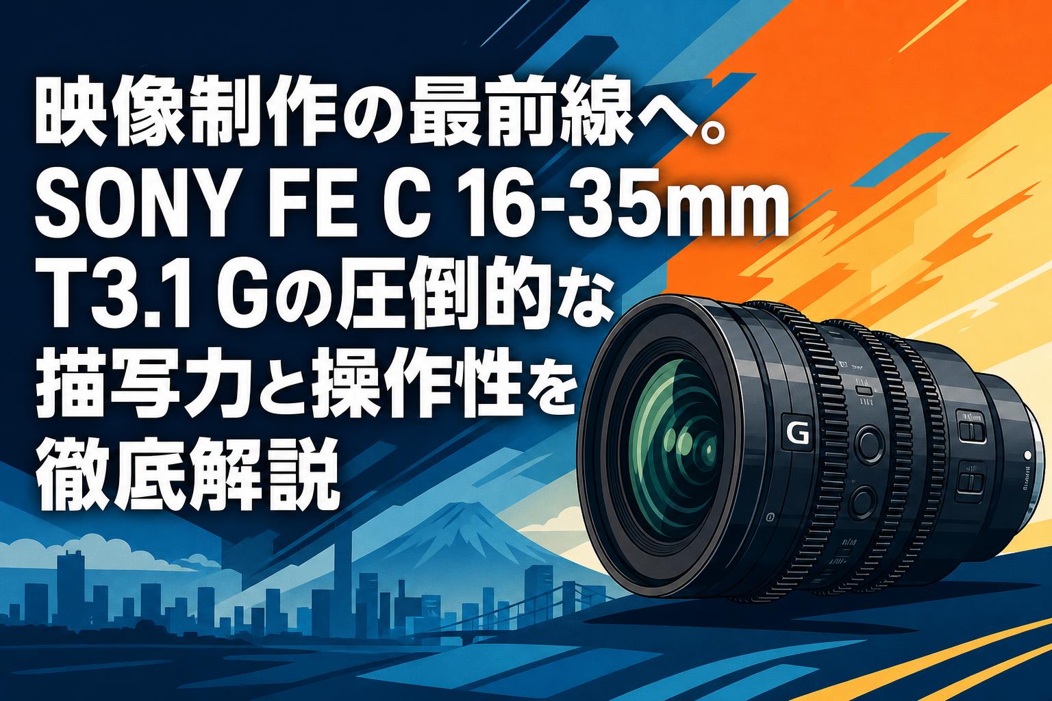 映像制作の最前線へ。SONY FE C 16-35mm T3.1 Gの圧倒的な描写力と操作性を徹底解説