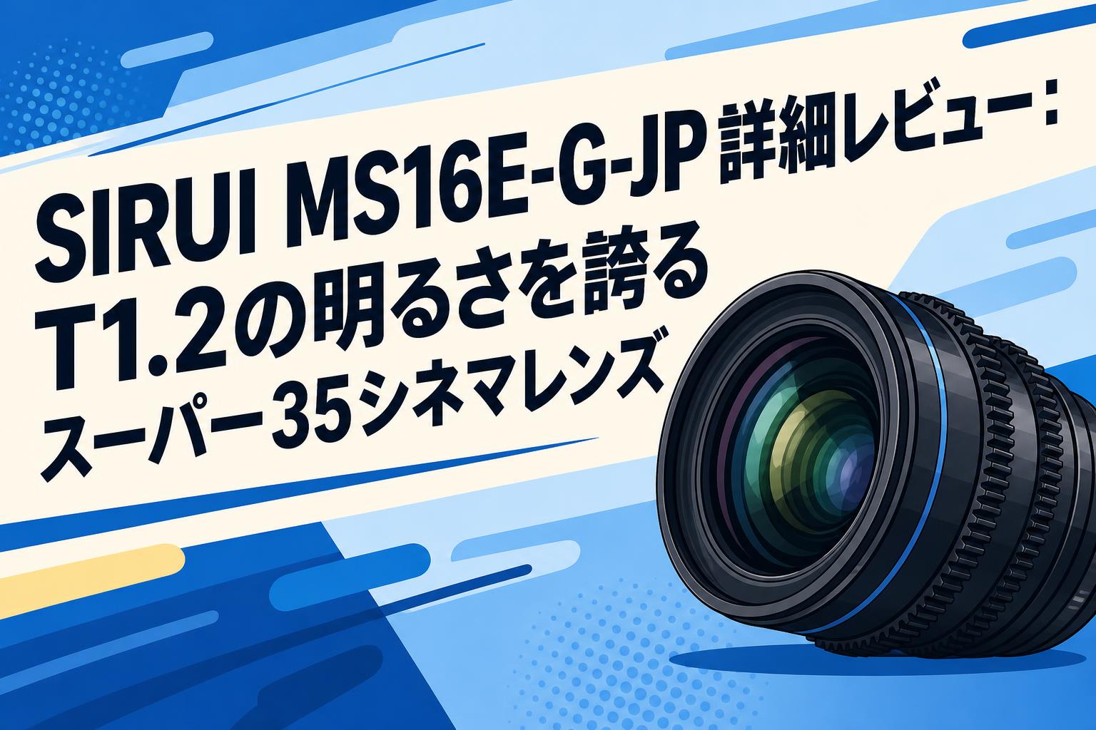 SIRUI MS16E-G-JP詳細レビュー：T1.2の明るさを誇るスーパー35シネマレンズ
