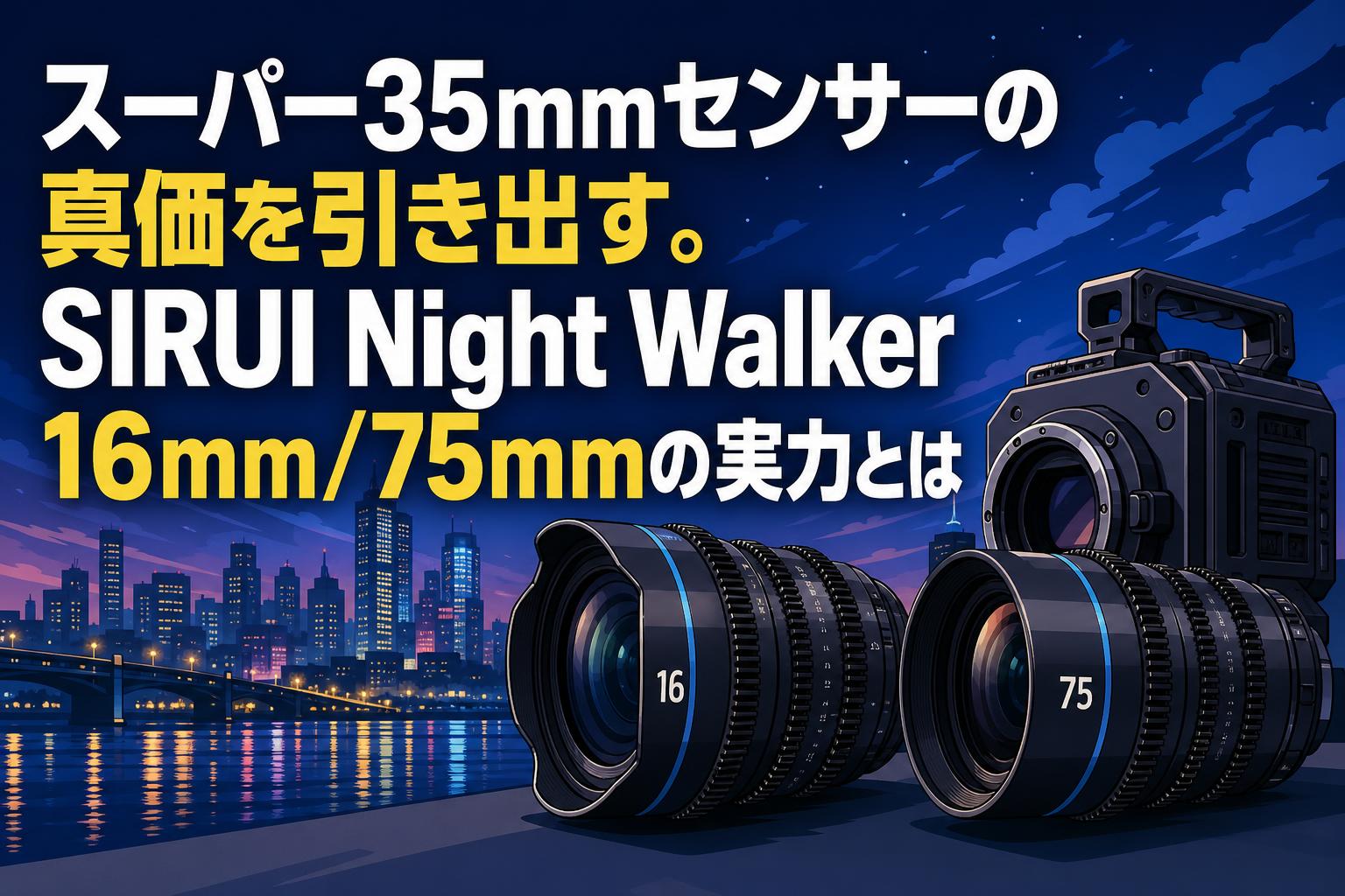 スーパー35mmセンサーの真価を引き出す。SIRUI Night Walker 16mm/75mmの実力とは