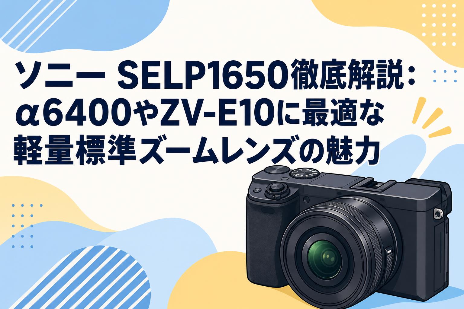 ソニー SELP1650徹底解説：α6400やZV-E10に最適な軽量標準ズームレンズの魅力