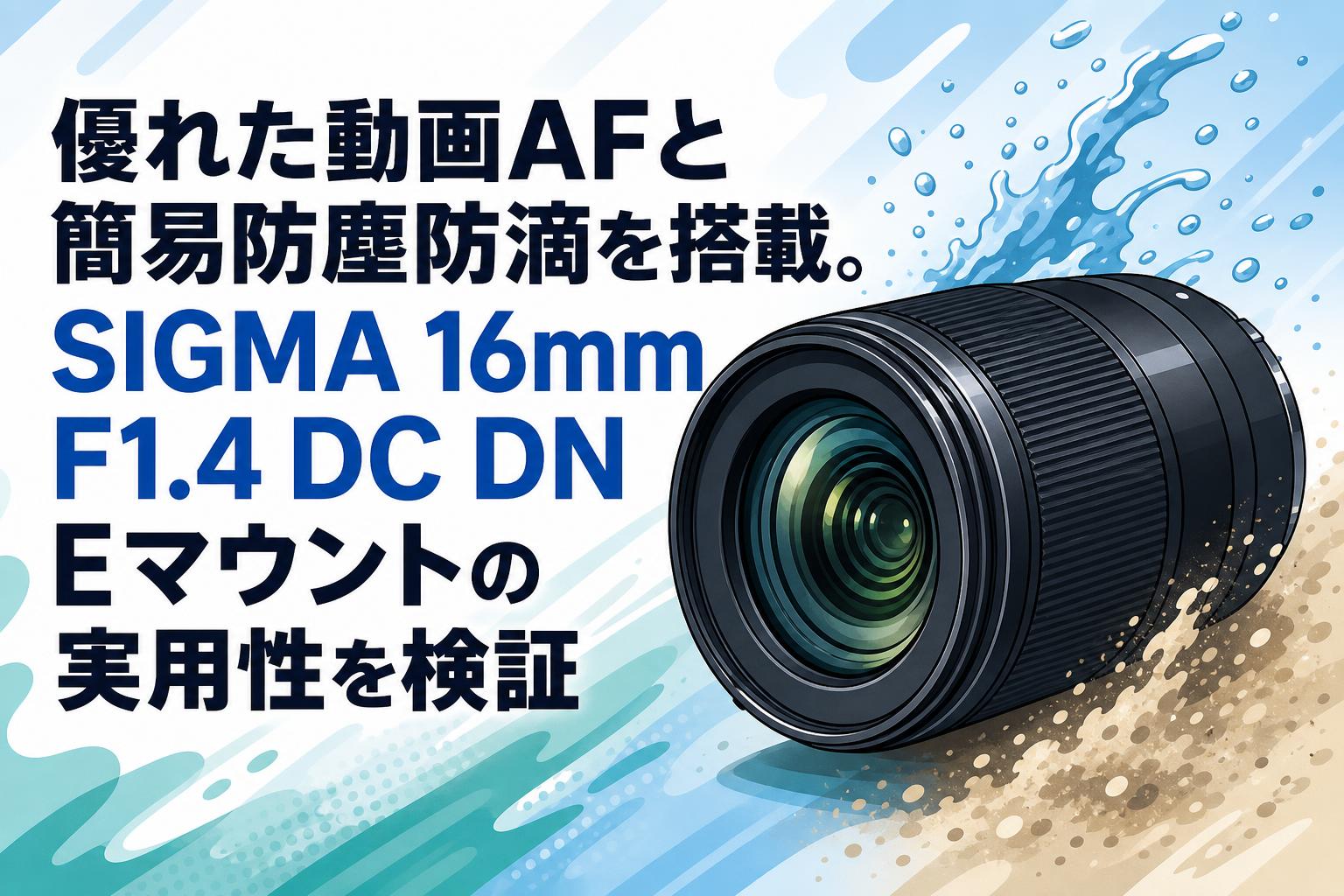 優れた動画AFと簡易防塵防滴を搭載。SIGMA 16mm F1.4 DC DN Eマウントの実用性を検証