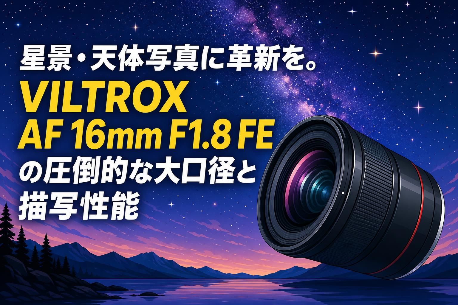 星景・天体写真に革新を。VILTROX AF 16mm F1.8 FEの圧倒的な大口径と描写性能