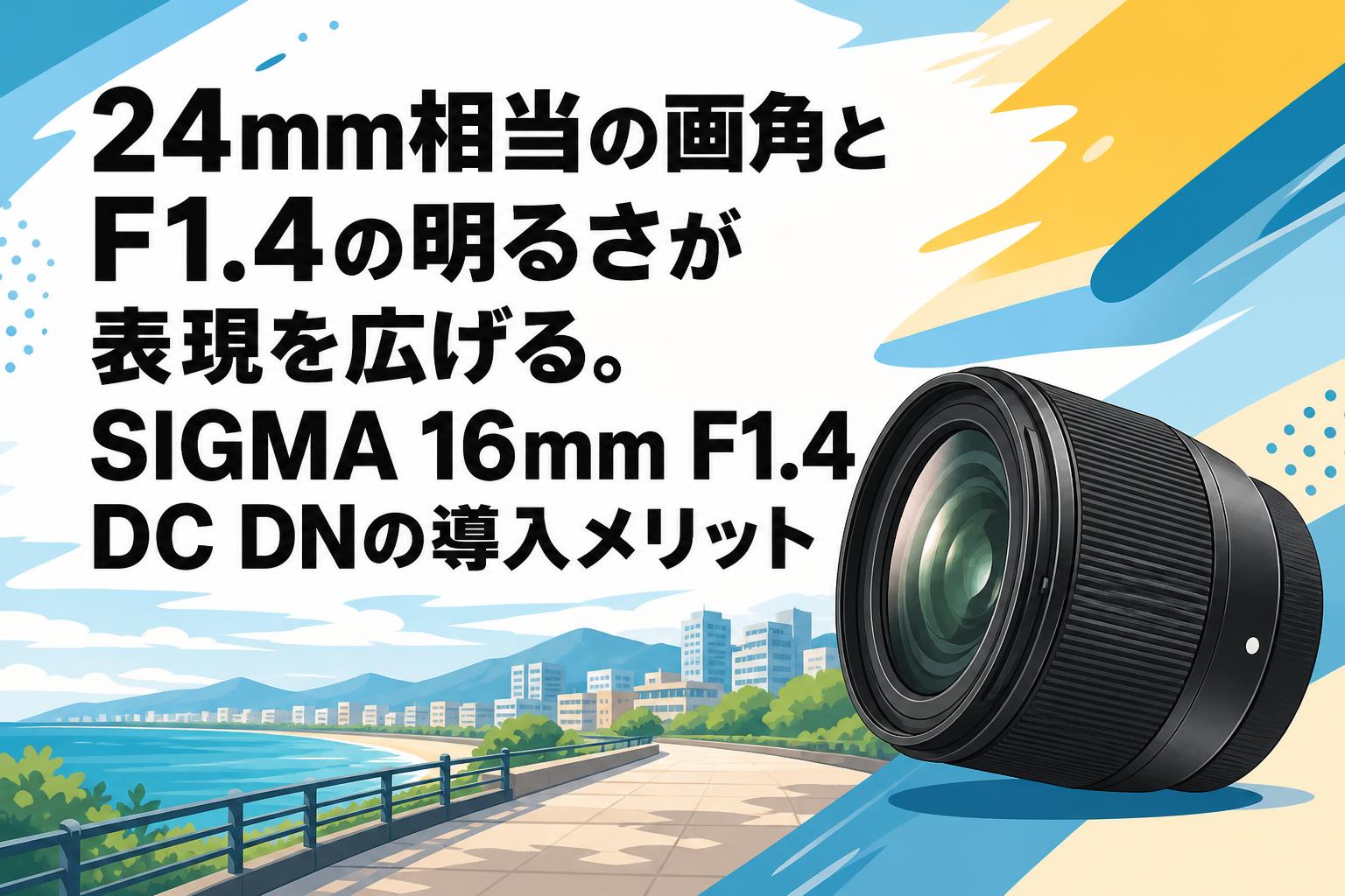 24mm相当の画角とF1.4の明るさが表現を広げる。SIGMA 16mm F1.4 DC DNの導入メリット