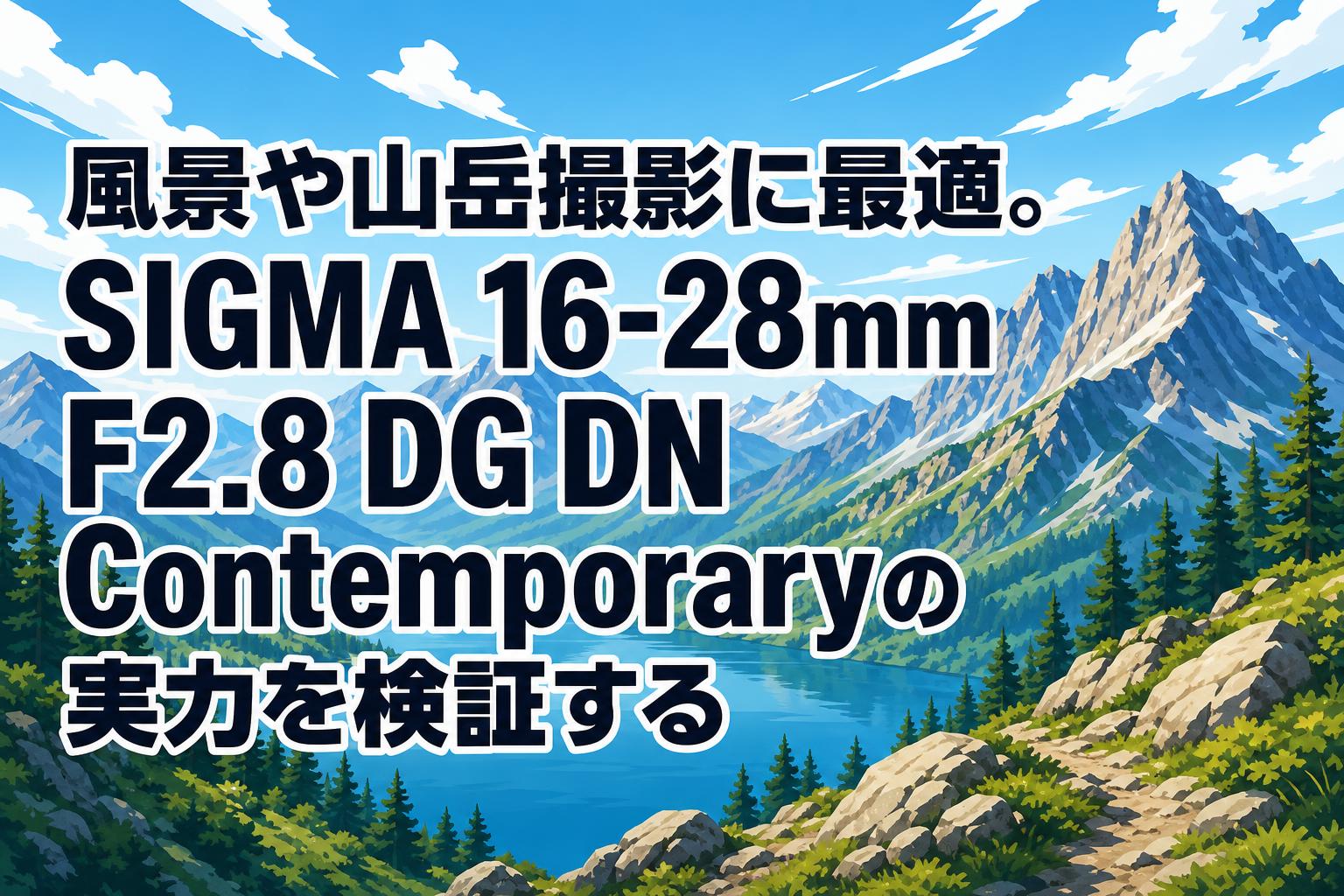 風景や山岳撮影に最適。SIGMA 16-28mm F2.8 DG DN Contemporaryの実力を検証する