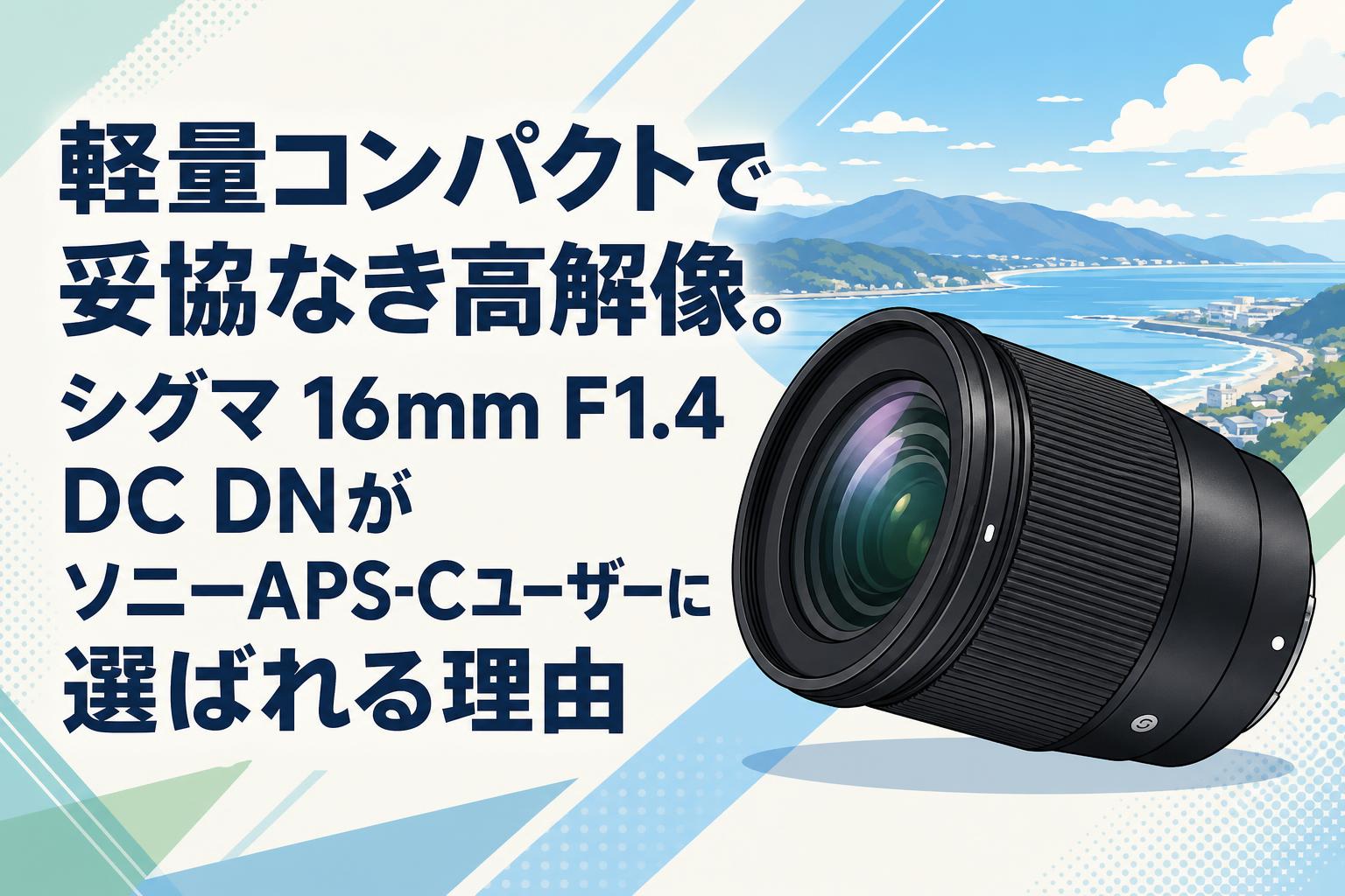 軽量コンパクトで妥協なき高解像。シグマ 16mm F1.4 DC DNがソニーAPS-Cユーザーに選ばれる理由