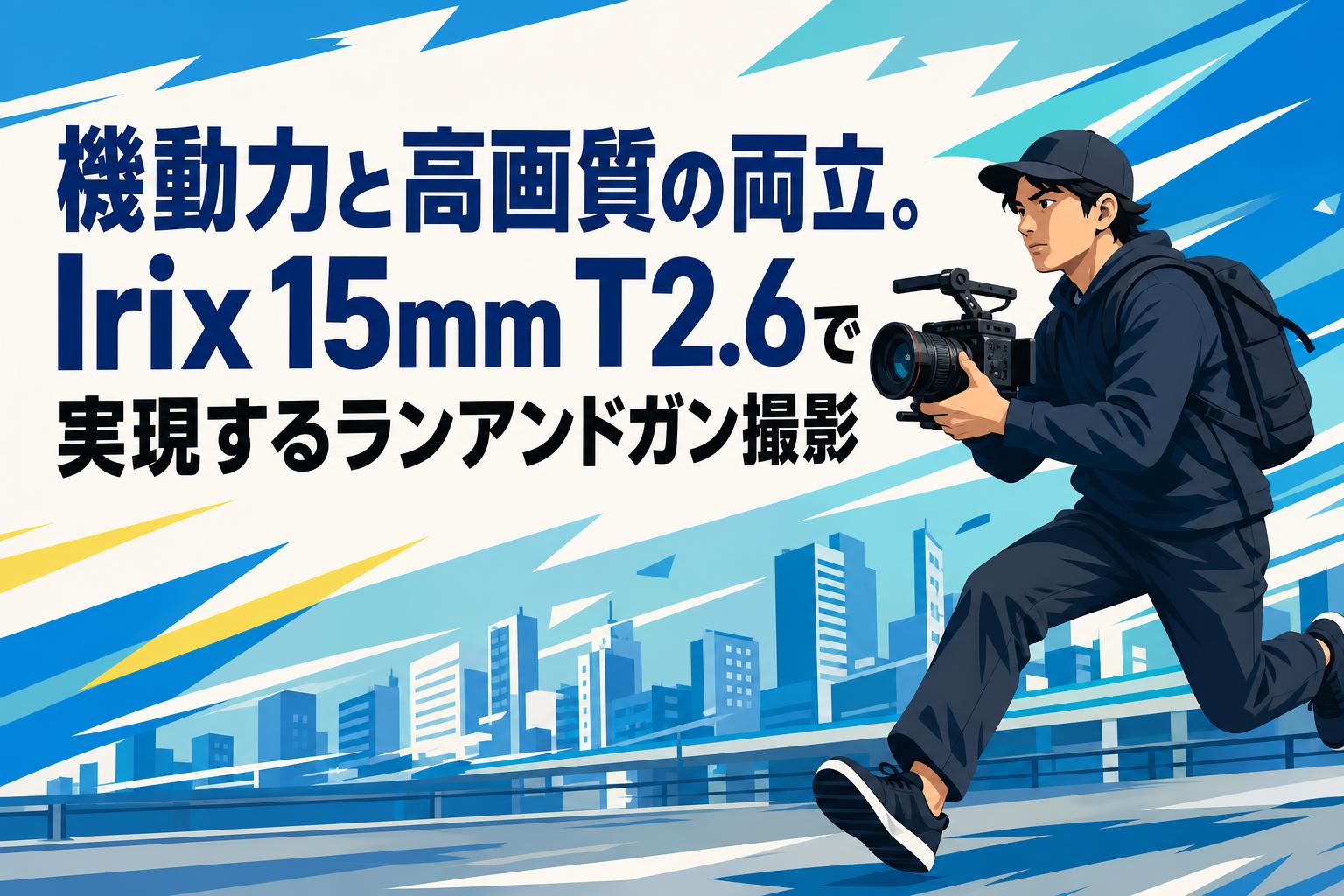 機動力と高画質の両立。Irix 15mm T2.6で実現するランアンドガン撮影