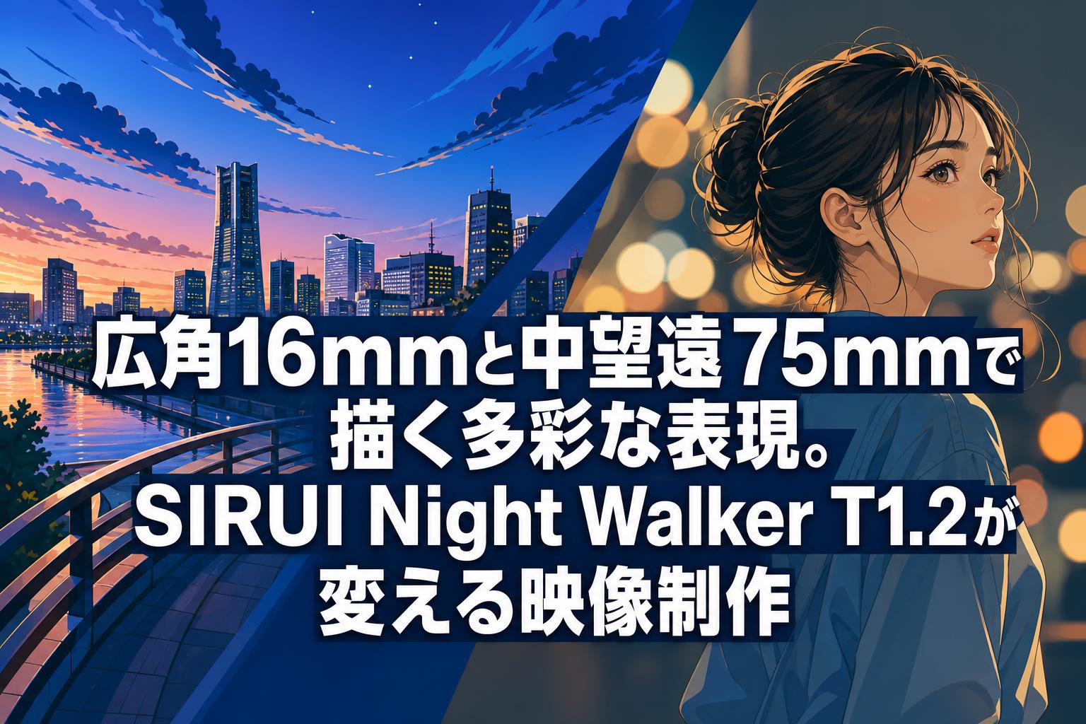 広角16mmと中望遠75mmで描く多彩な表現。SIRUI Night Walker T1.2が変える映像制作