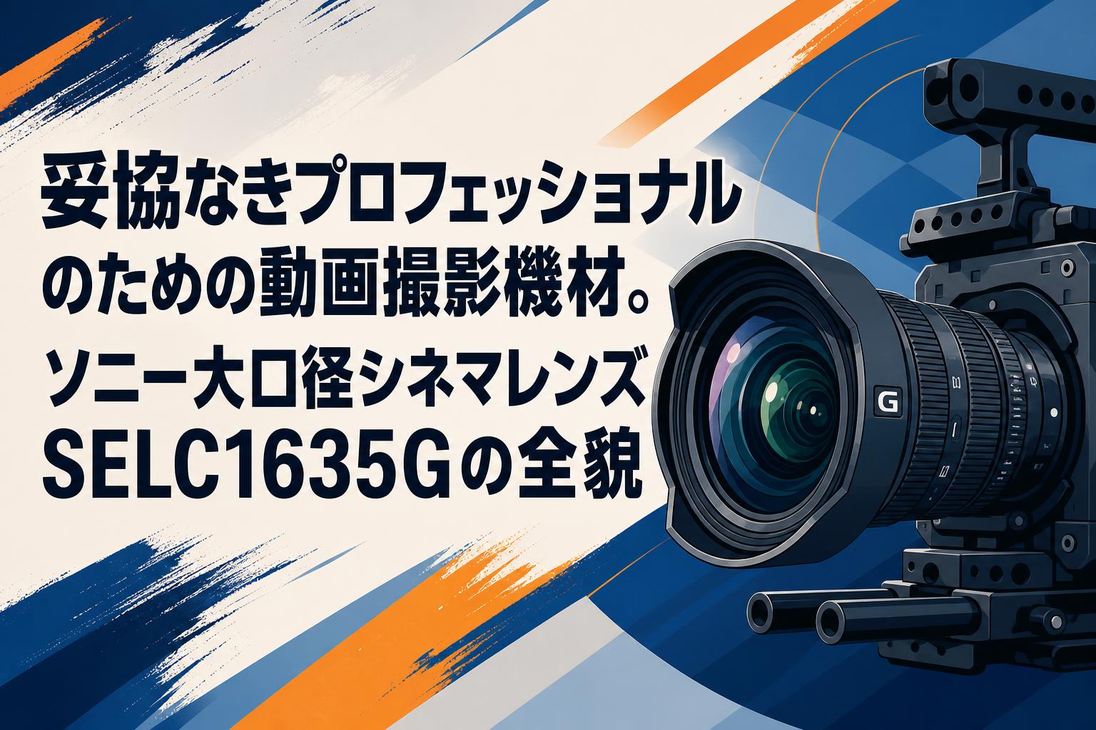 妥協なきプロフェッショナルのための動画撮影機材。ソニー大口径シネマレンズSELC1635Gの全貌