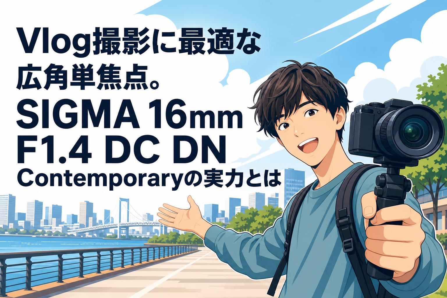 Vlog撮影に最適な広角単焦点。SIGMA 16mm F1.4 DC DN Contemporaryの実力とは
