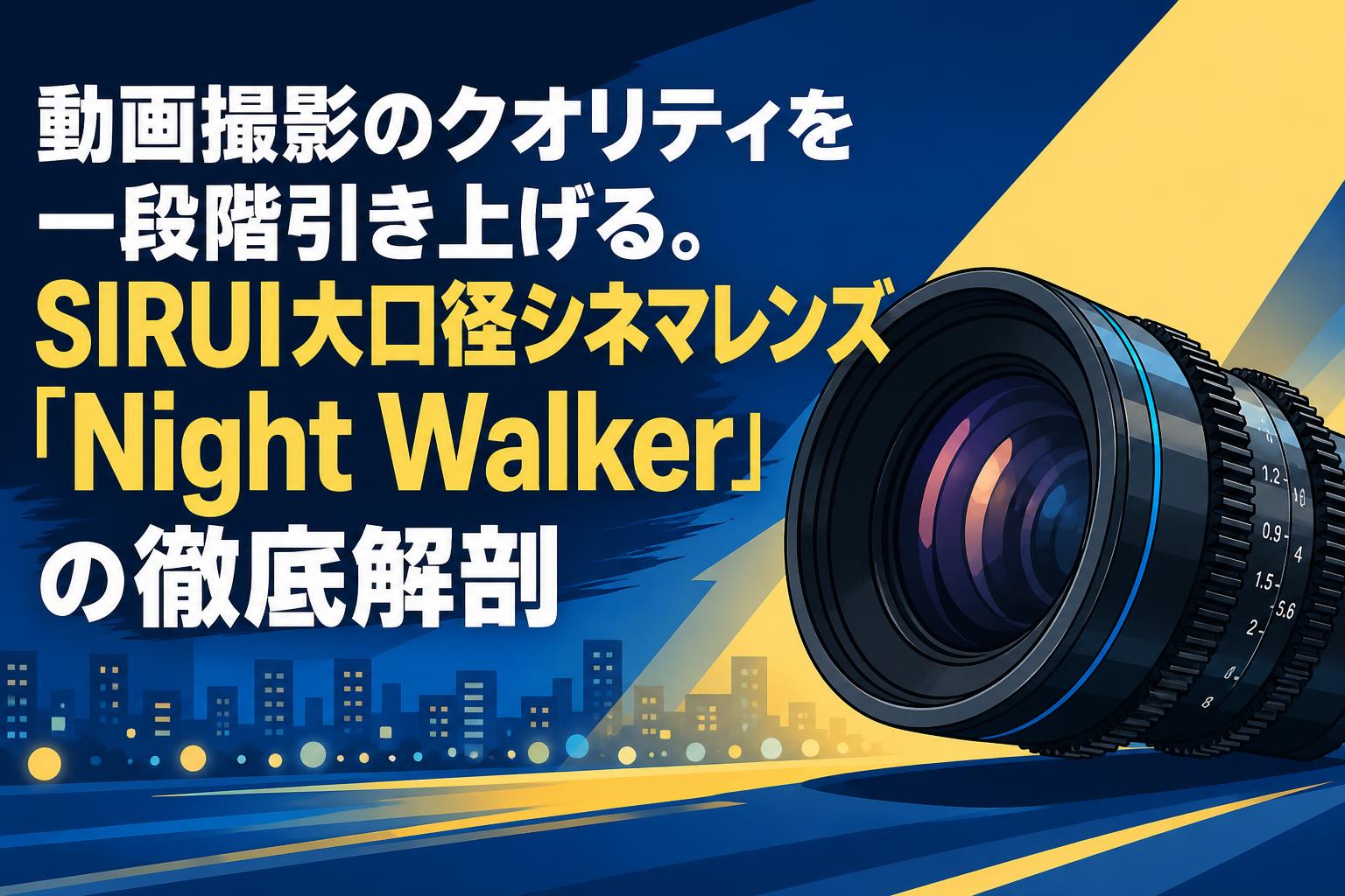 動画撮影のクオリティを一段階引き上げる。SIRUI大口径シネマレンズ「Night Walker」の徹底解剖