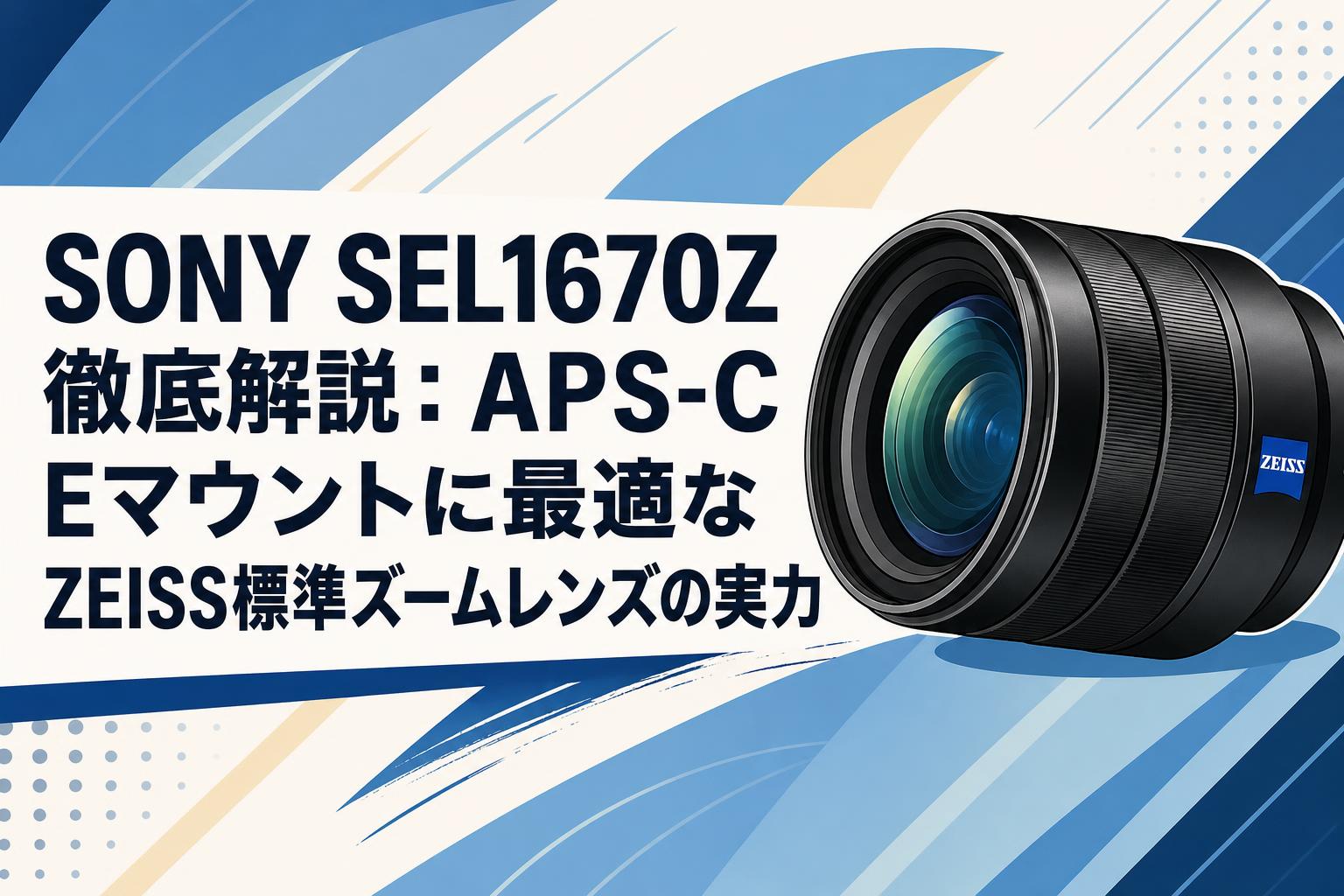 SONY SEL1670Z 徹底解説：APS-C Eマウントに最適なZEISS標準ズームレンズの実力