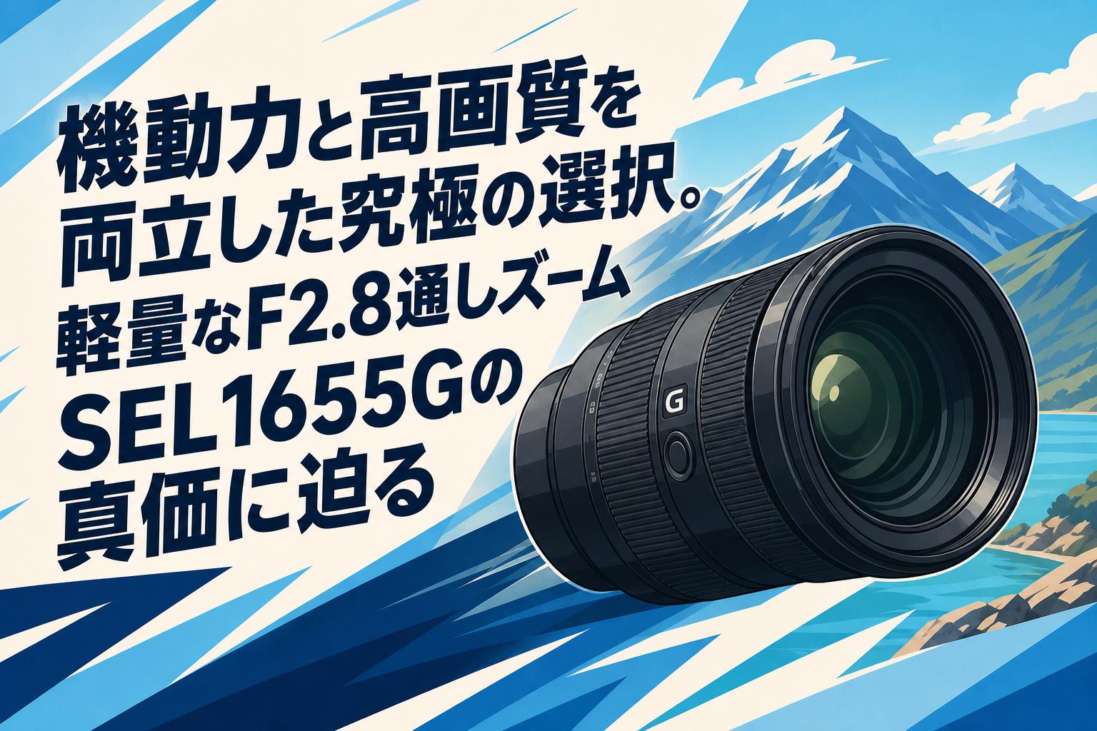 機動力と高画質を両立した究極の選択。軽量なF2.8通しズームSEL1655Gの真価に迫る