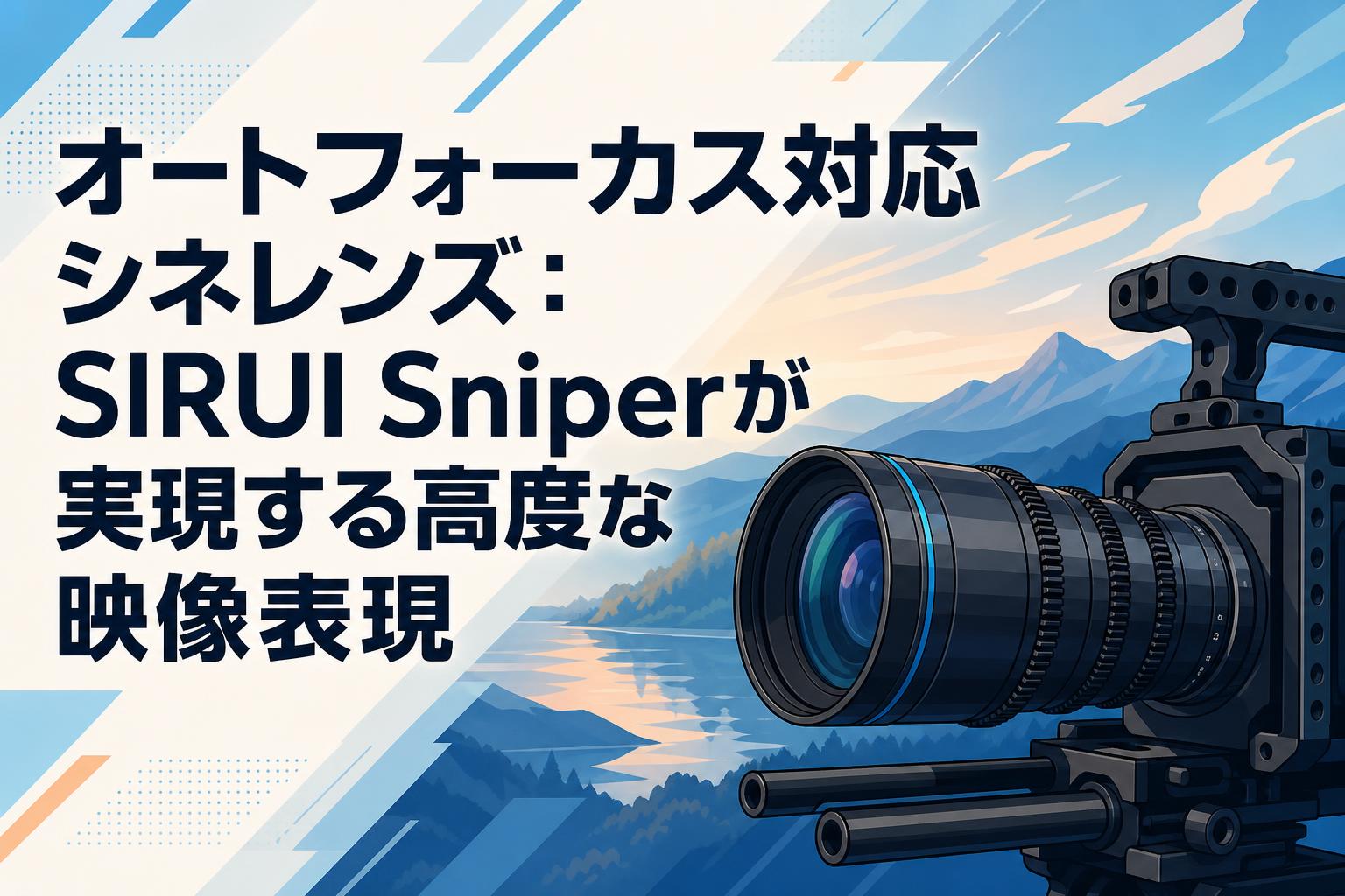 オートフォーカス対応シネレンズ：SIRUI Sniperが実現する高度な映像表現