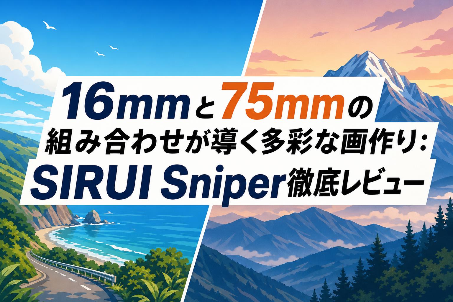 16mmと75mmの組み合わせが導く多彩な画作り：SIRUI Sniper徹底レビュー